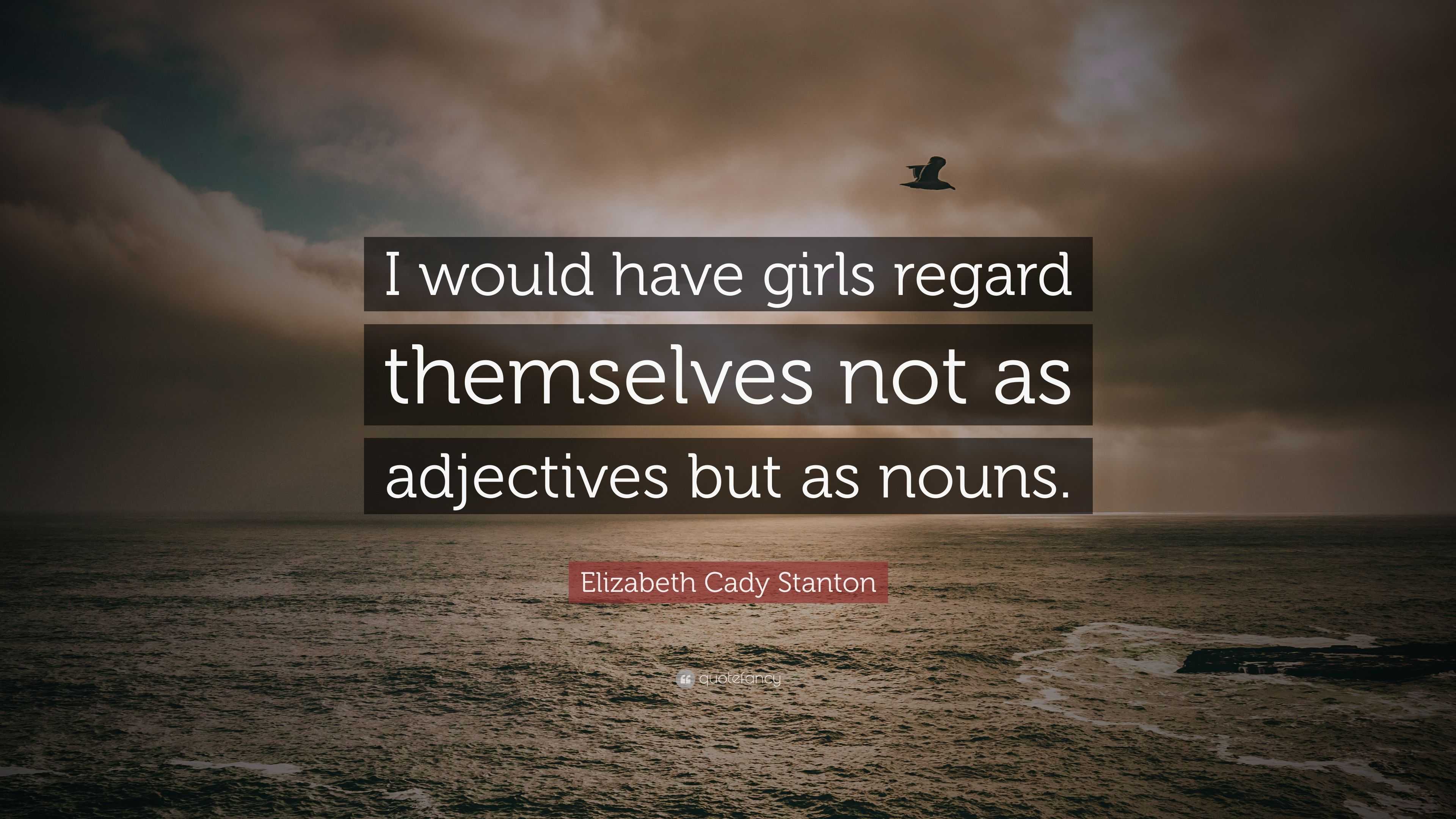 I would have girls regard themselves not as adjectives but as