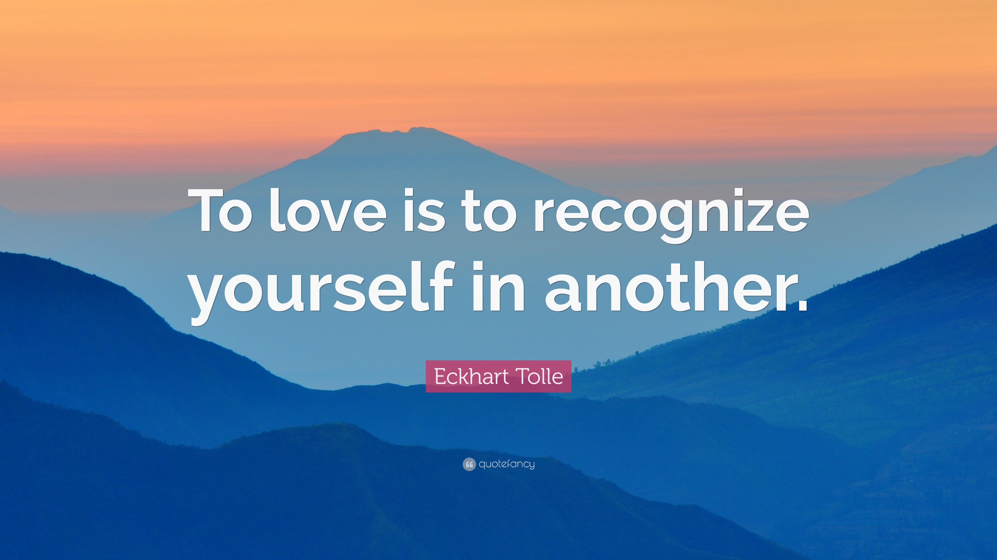 Eckhart Tolle Quote: “To love is to recognize yourself in another.”