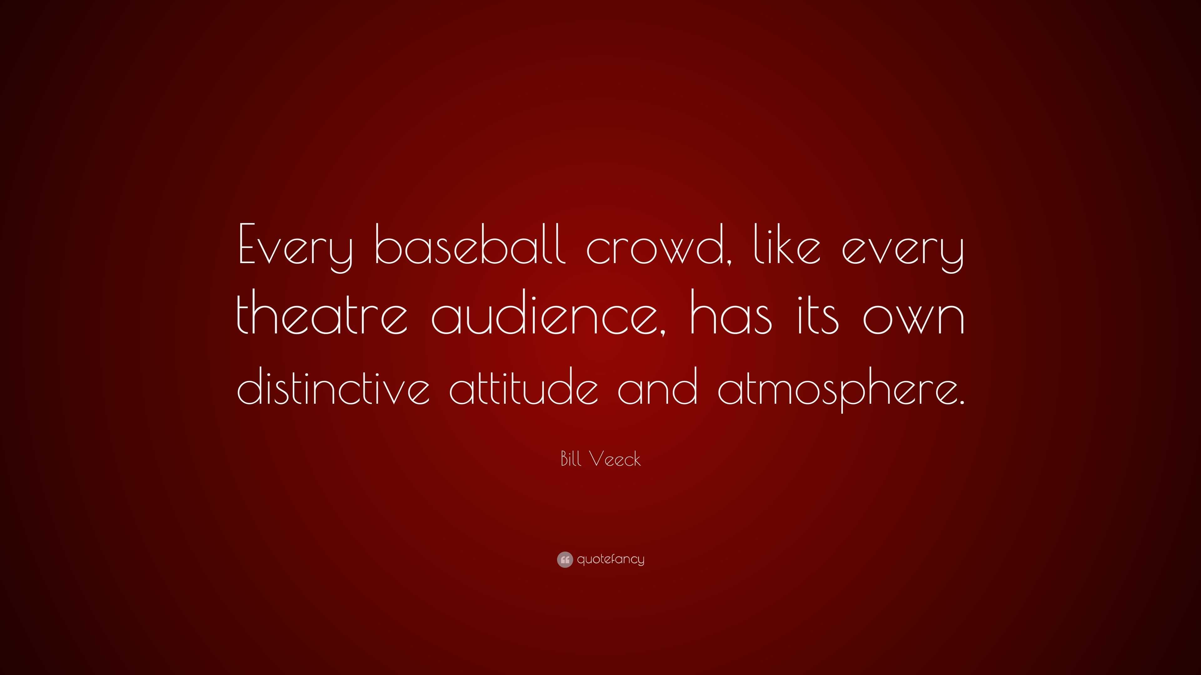 Bill Veeck Quote: “Every baseball crowd, like every theatre audience ...
