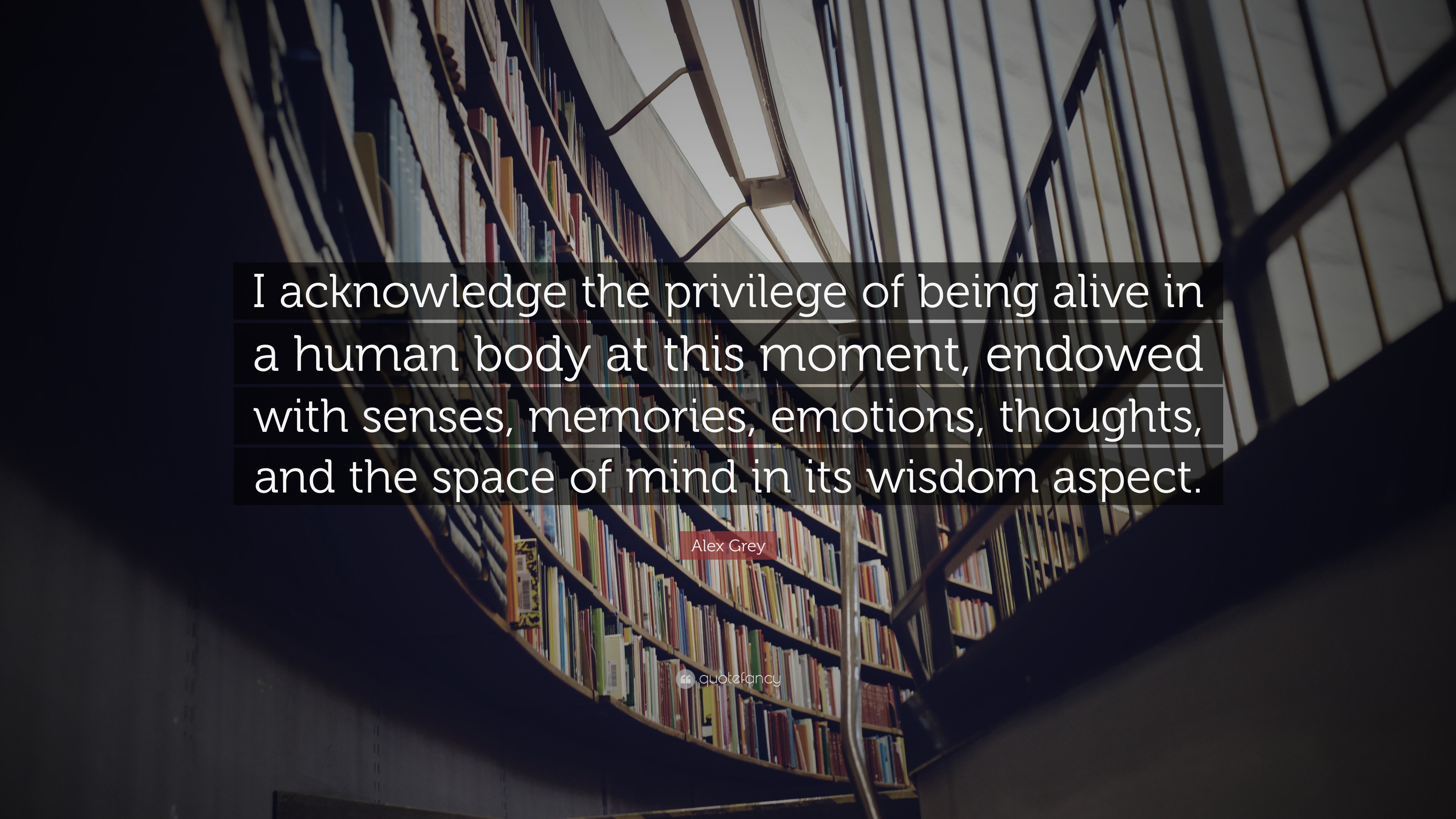 Alex Grey Quote: “I acknowledge the privilege of being alive in a human body  at this moment, endowed with senses, memories, emotions, thou...”