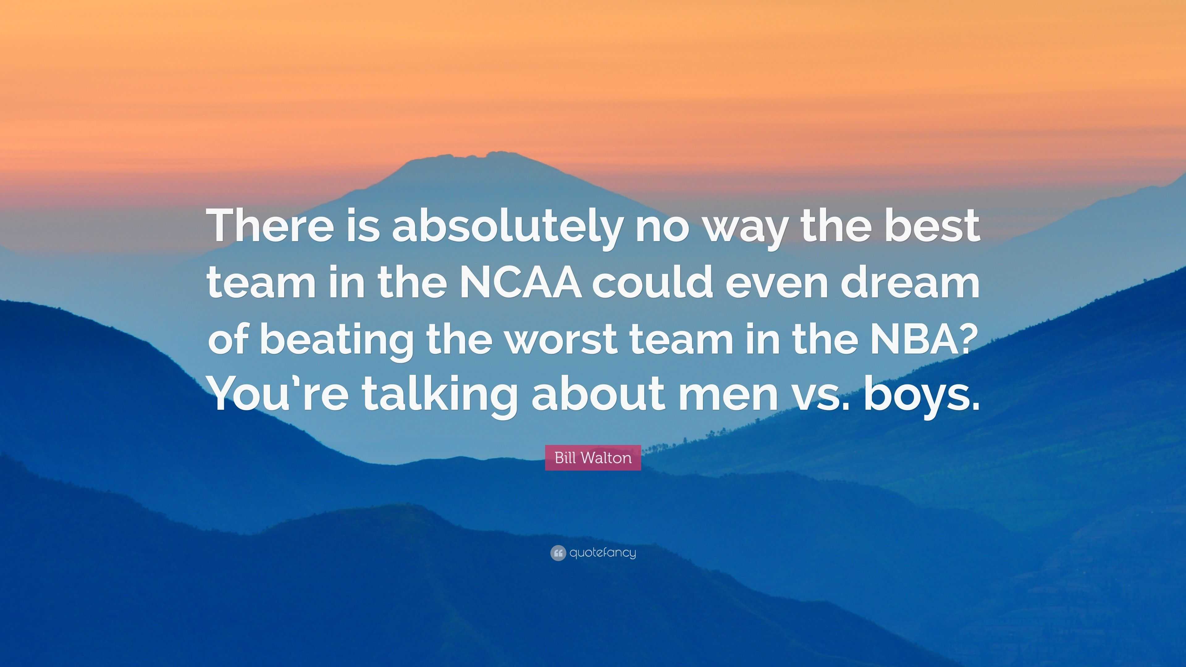 Bill Walton Quote: “There is absolutely no way the best team in the ...