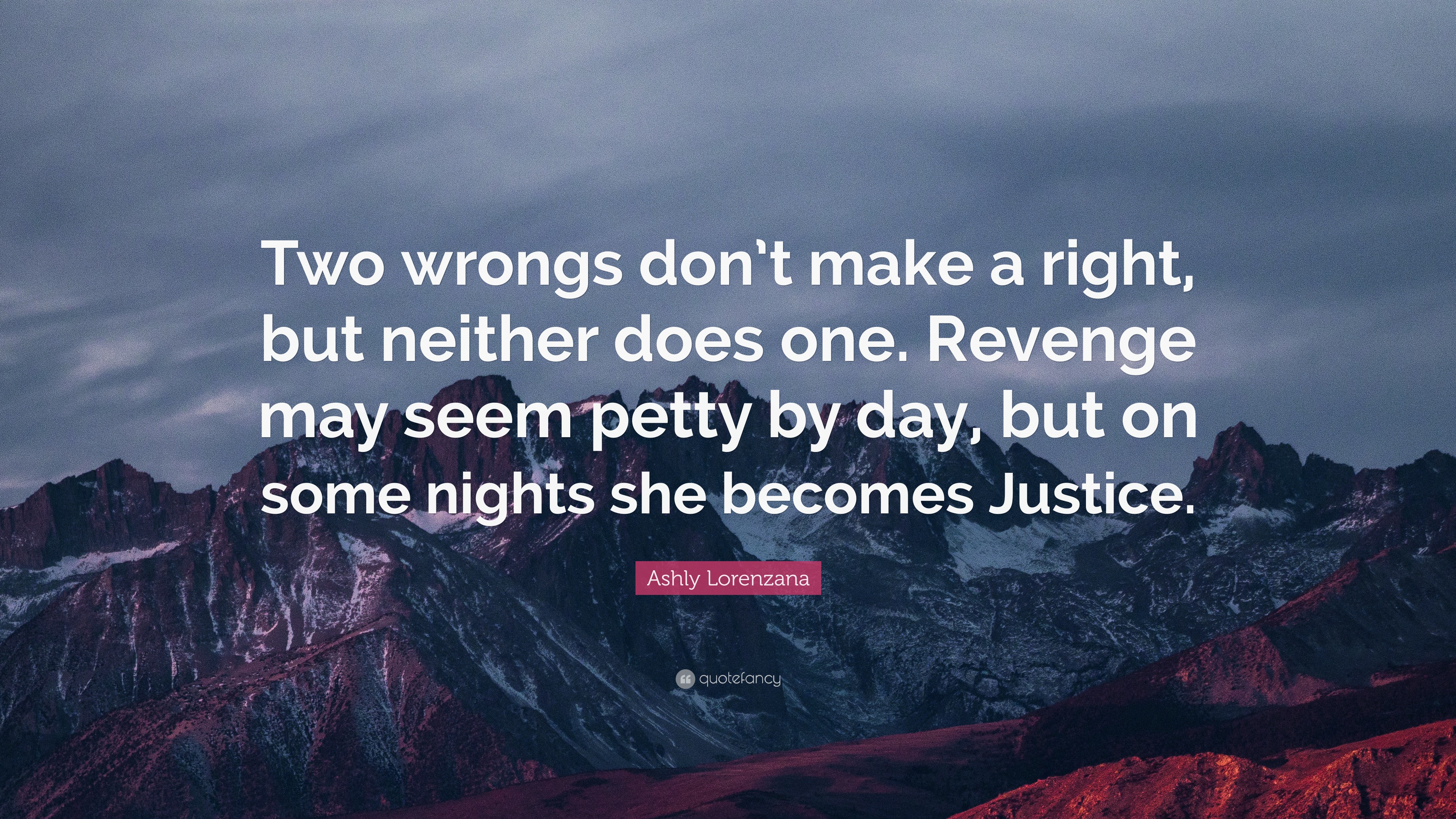 Ashly Lorenzana Quote: “Two wrongs don't make a right, but neither does  one. Revenge may seem petty by day, but on some nights she becomes Justi”