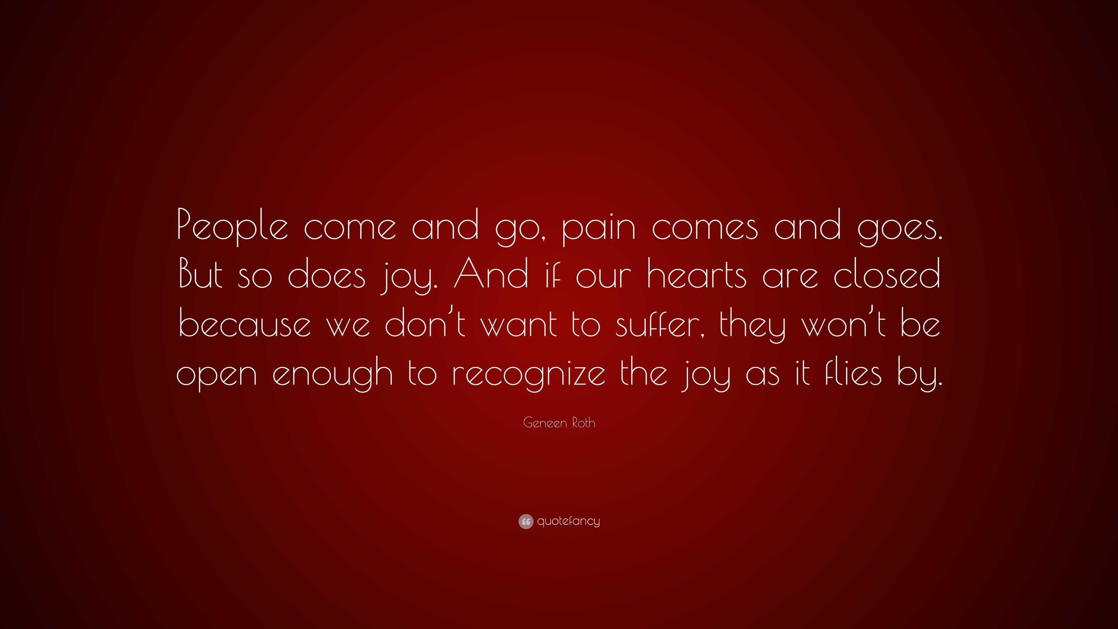 Geneen Roth Quote People Come And Go Pain Comes And Goes But So 