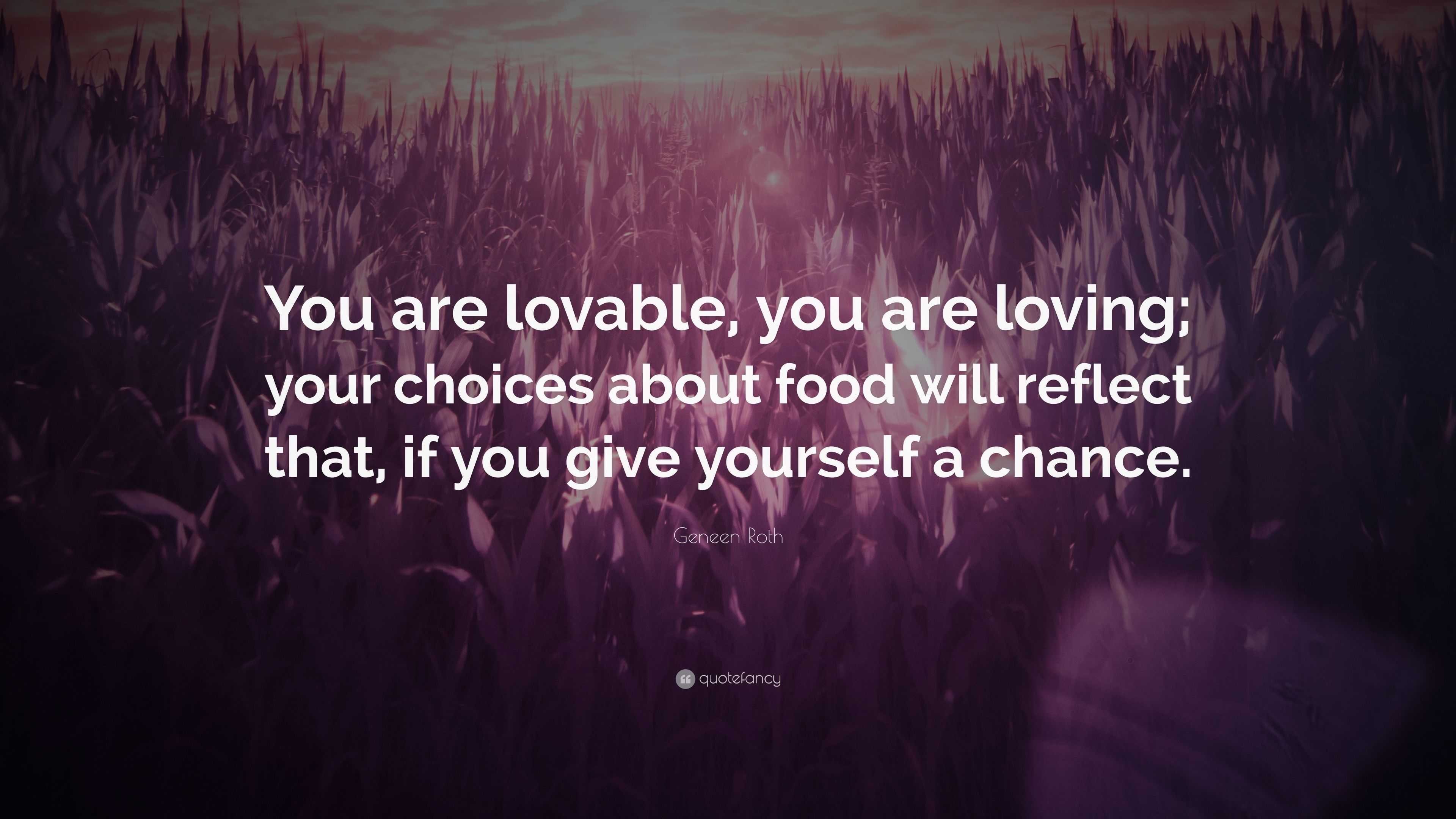 Geneen Roth Quote: “You are lovable, you are loving; your choices about ...