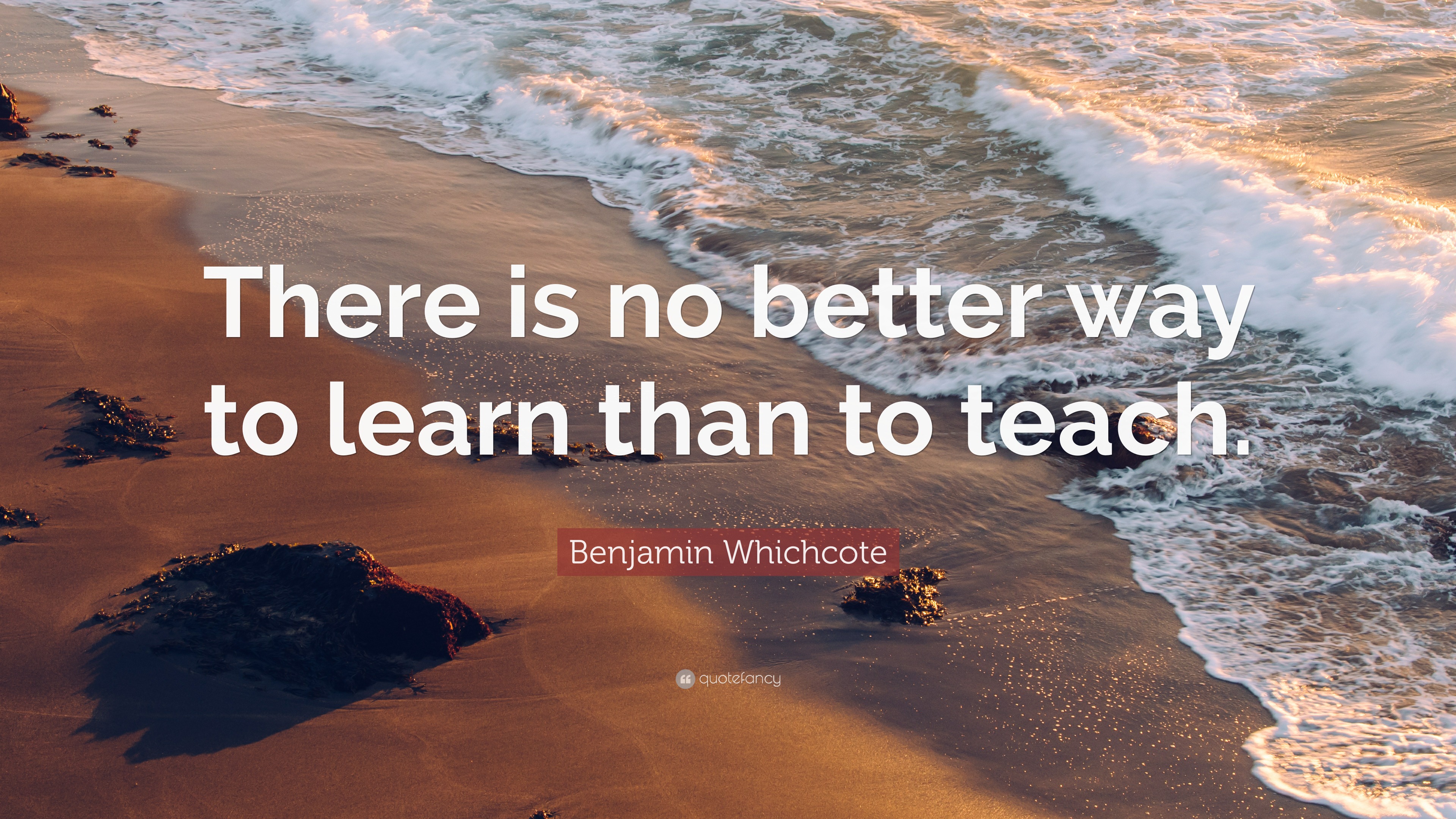 Benjamin Whichcote Quote: “There is no better way to learn than to teach.”