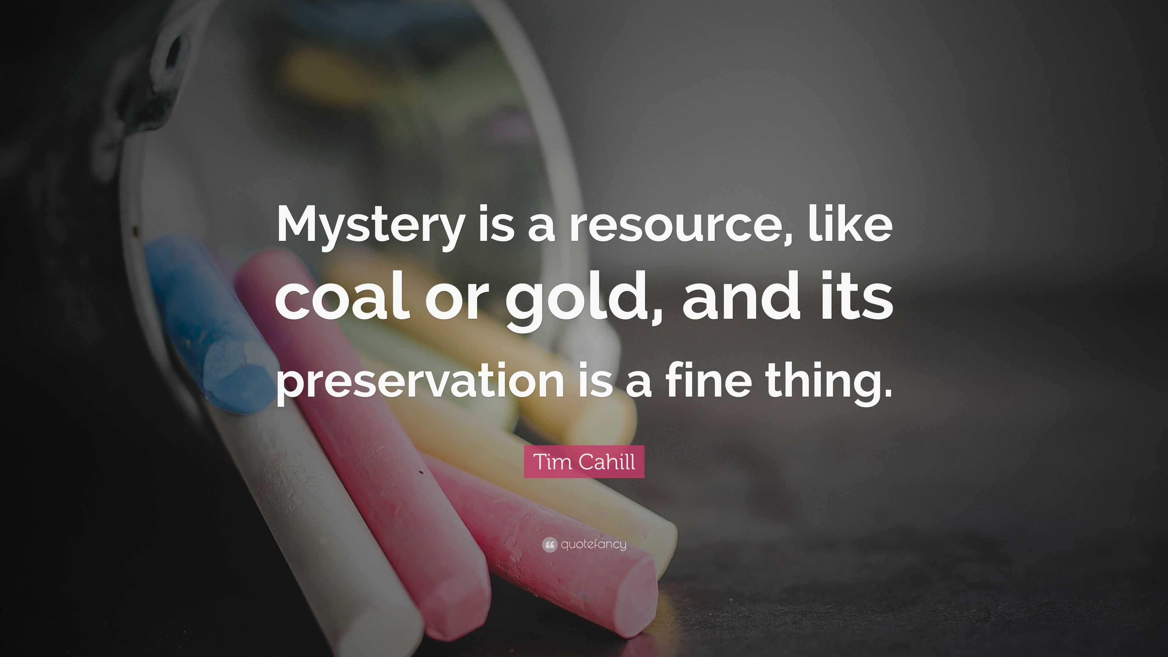 Tim Cahill Quote: “Mystery is a resource, like coal or gold, and its ...