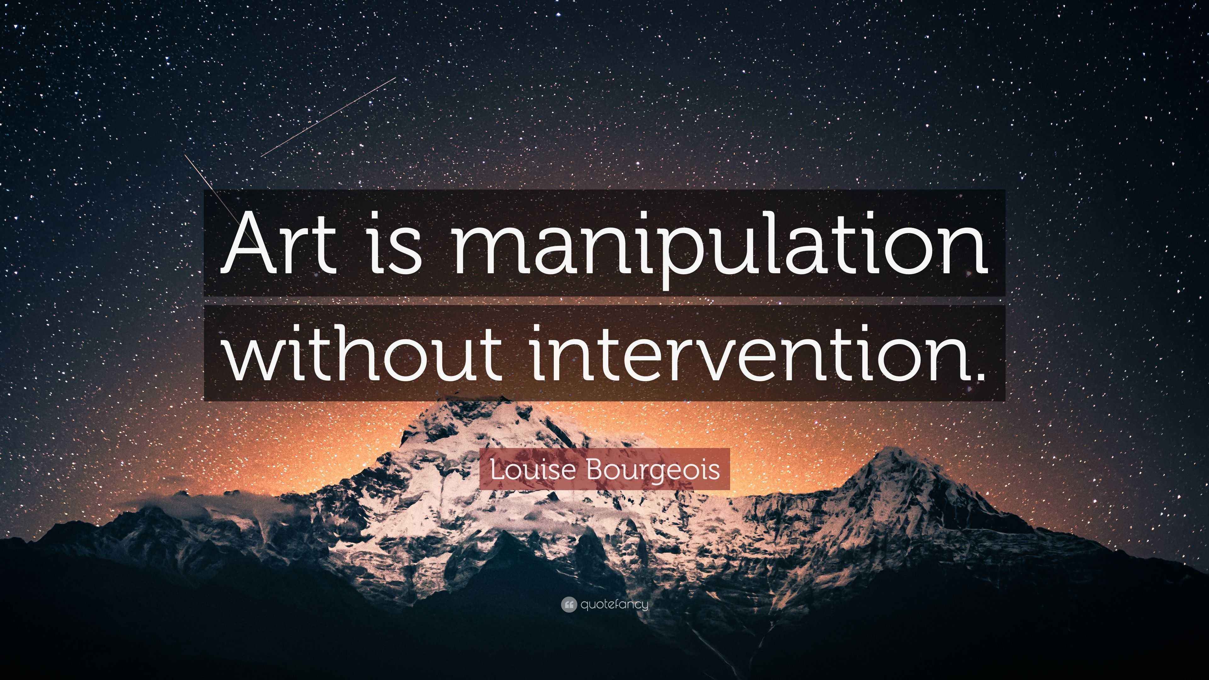 Louise Bourgeois Quote “Art is manipulation without intervention.”