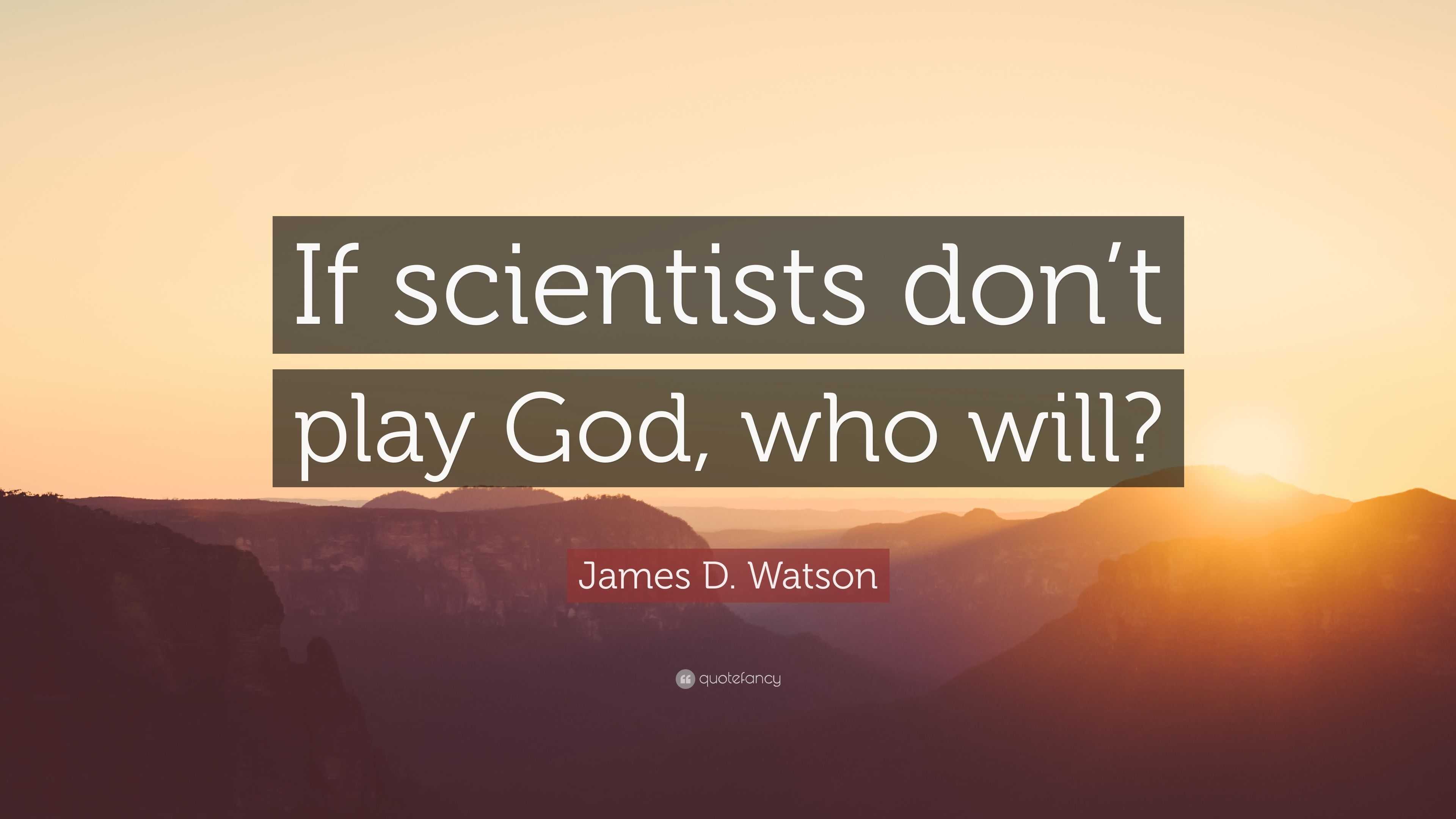 James D. Watson Quote “If scientists don’t play God, who will?”