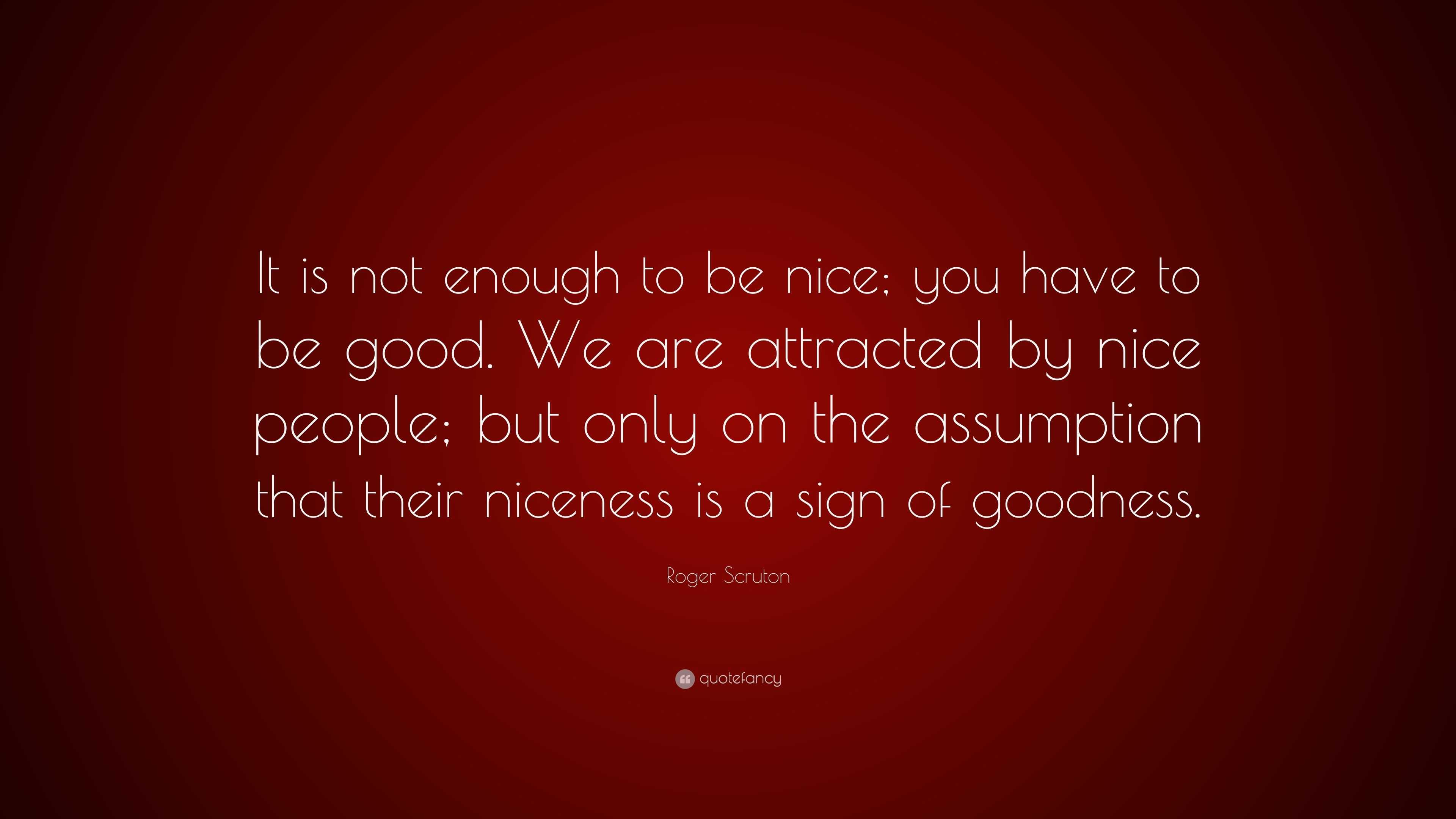Roger Scruton Quote: “It is not enough to be nice; you have