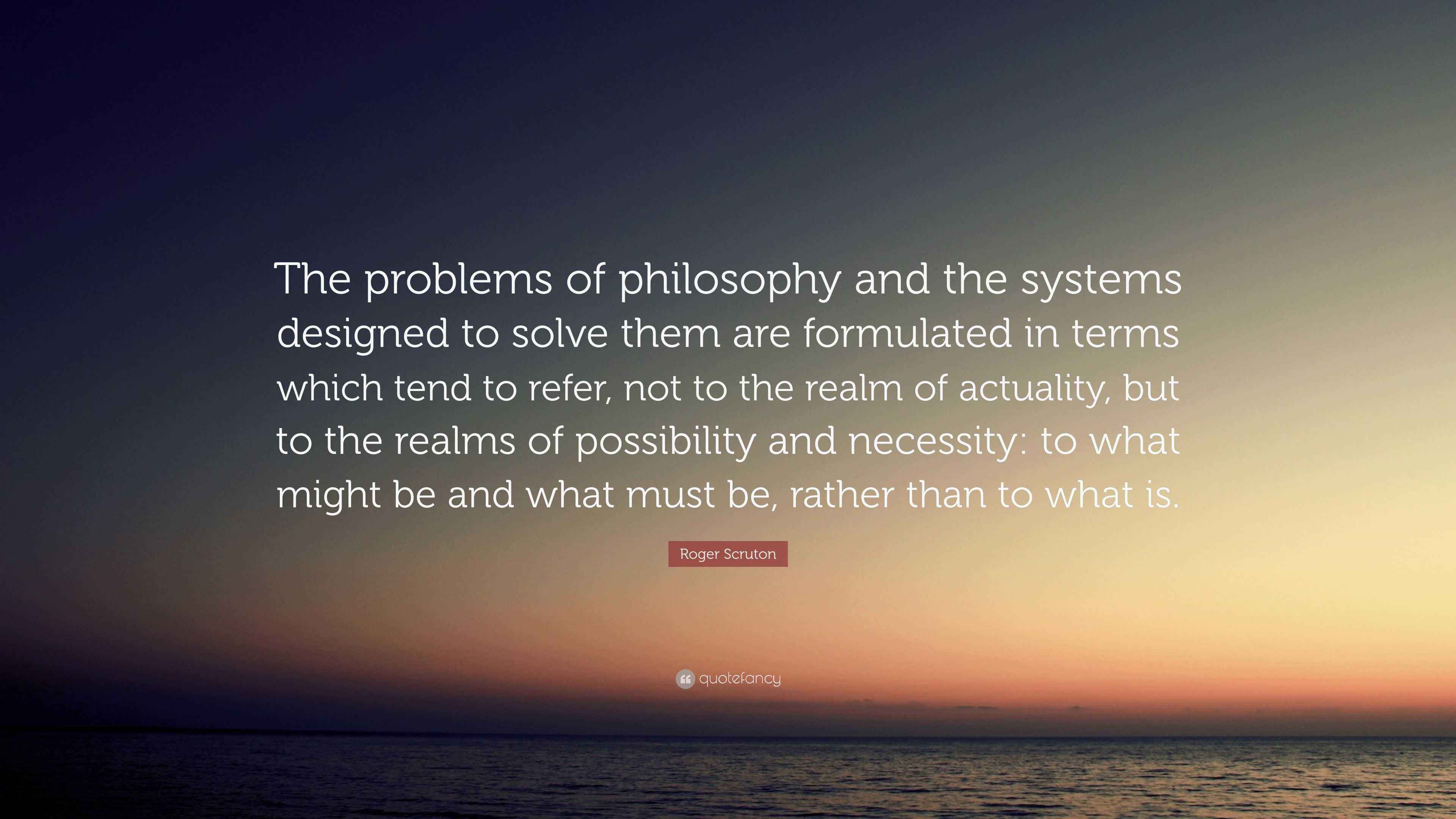 Roger Scruton Quote: “The problems of philosophy and the systems ...