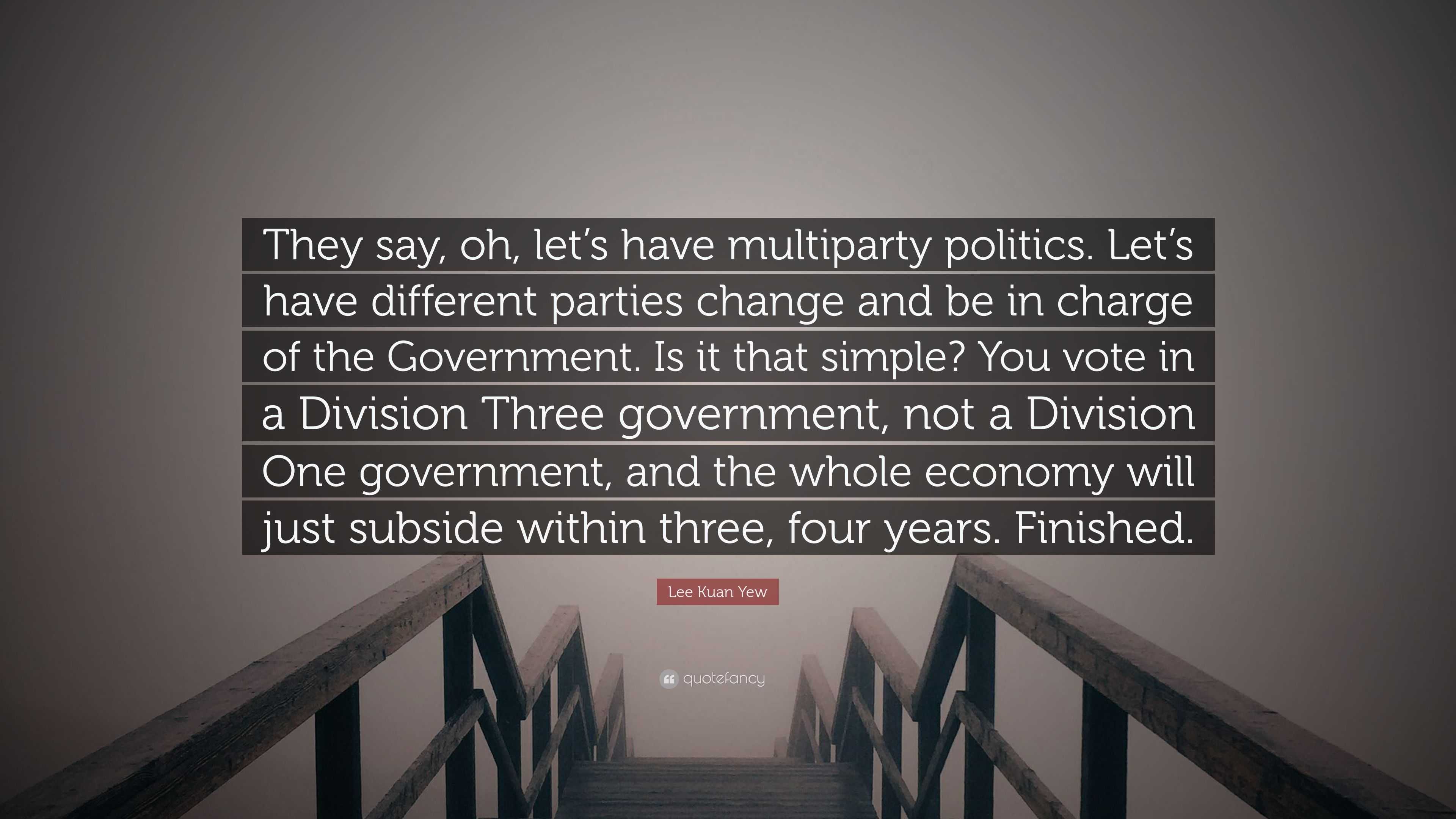 Lee Kuan Yew Quote: “They say, oh, let’s have multiparty politics. Let ...