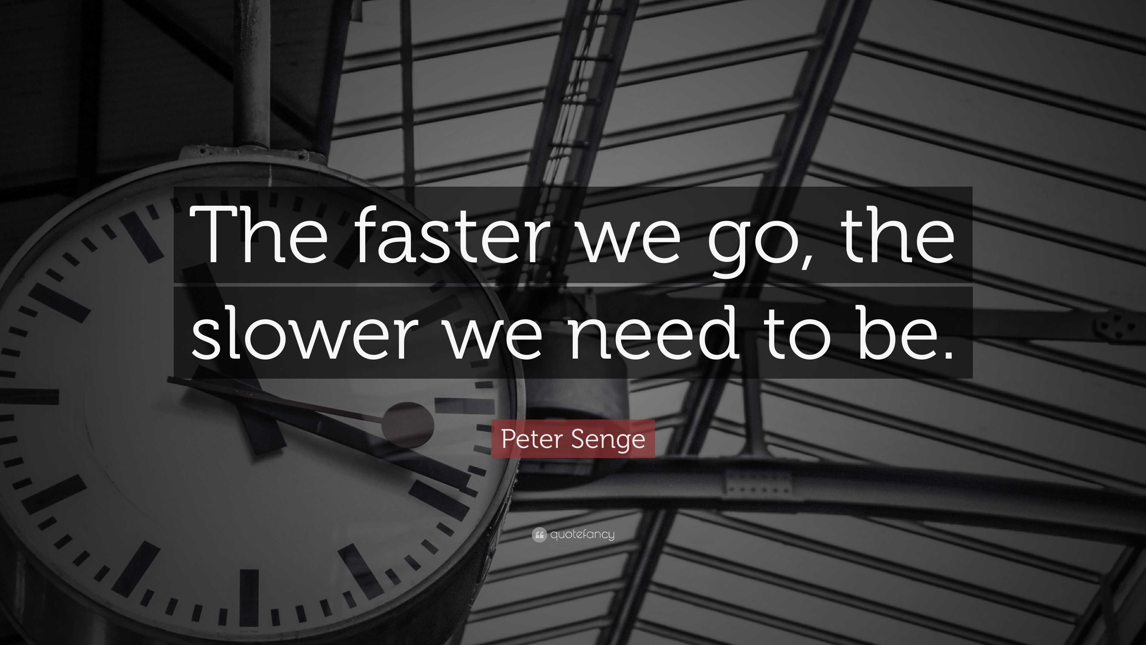 Peter Senge Quote: “The faster we go, the slower we need to be.”