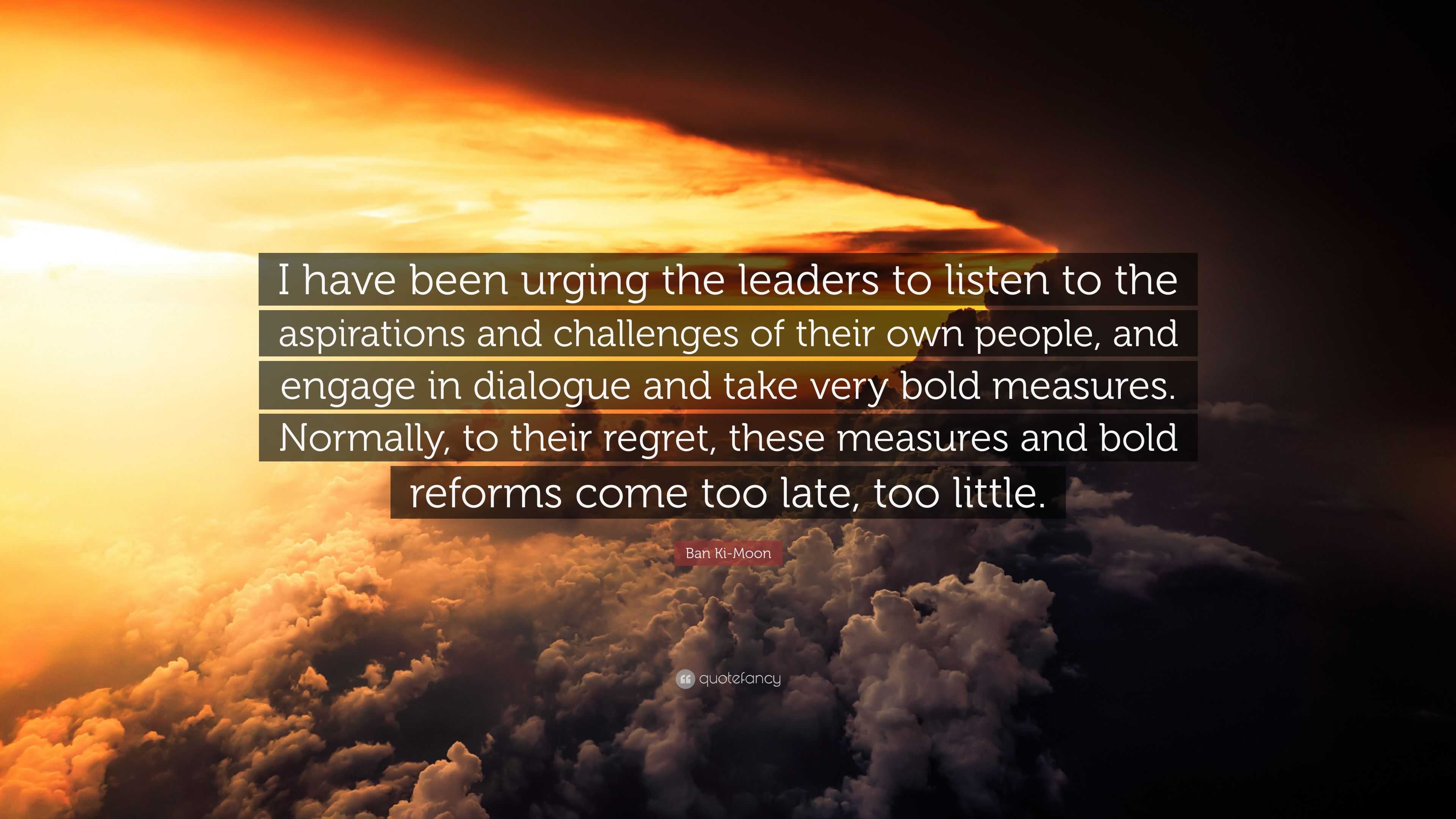 Ban Ki-Moon Quote: “I Have Been Urging The Leaders To Listen To The ...