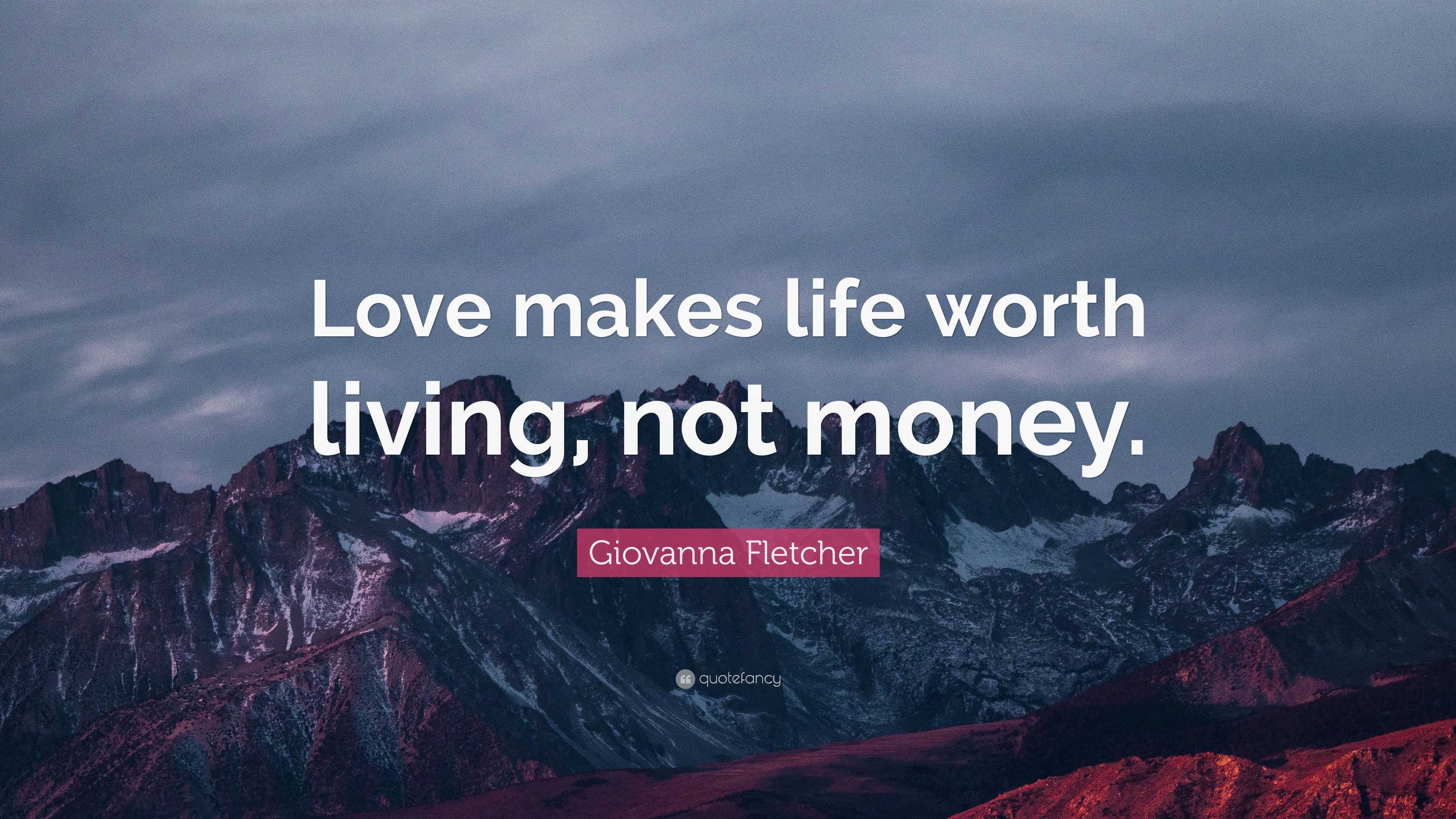 Giovanna Fletcher Quote “Love makes life worth living not money ”