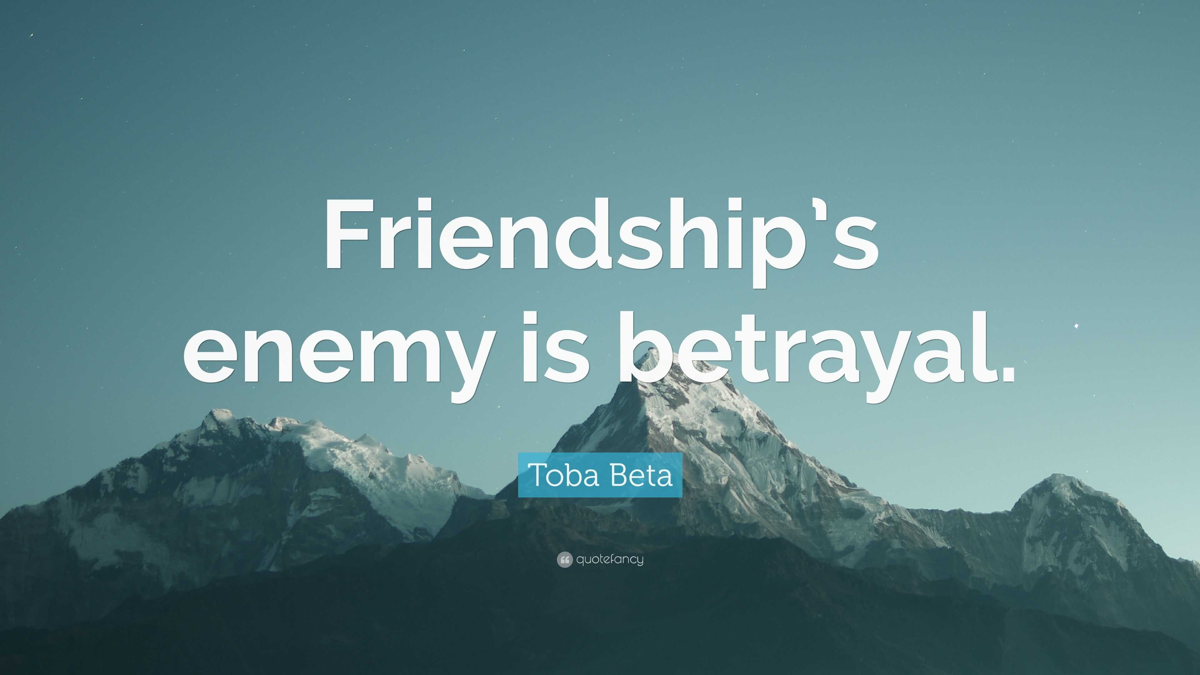 Toba Beta Quote: “Friendship’s enemy is betrayal.”