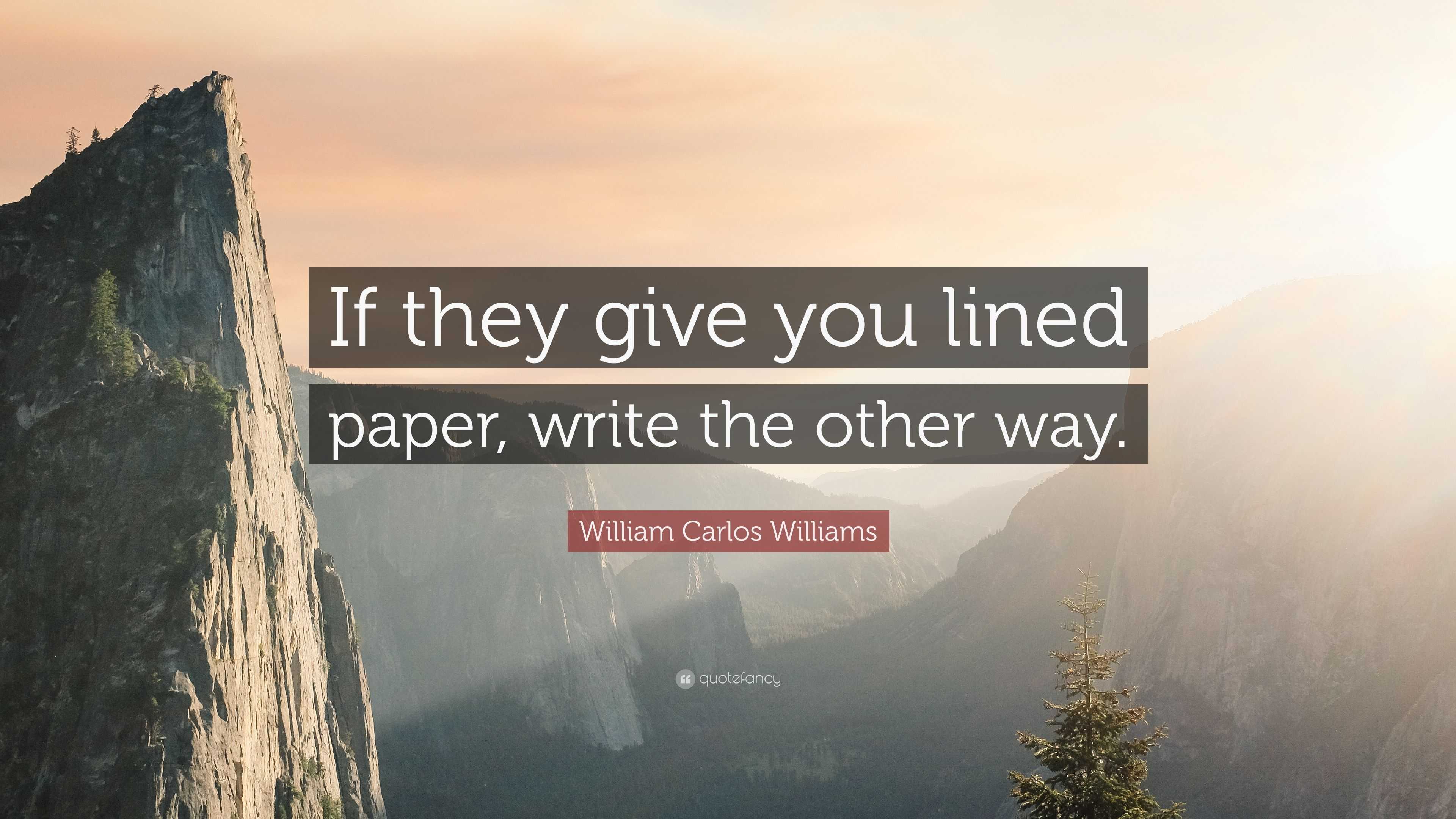 William Carlos Williams Quote: "If they give you lined paper, write the other way." (7 ...