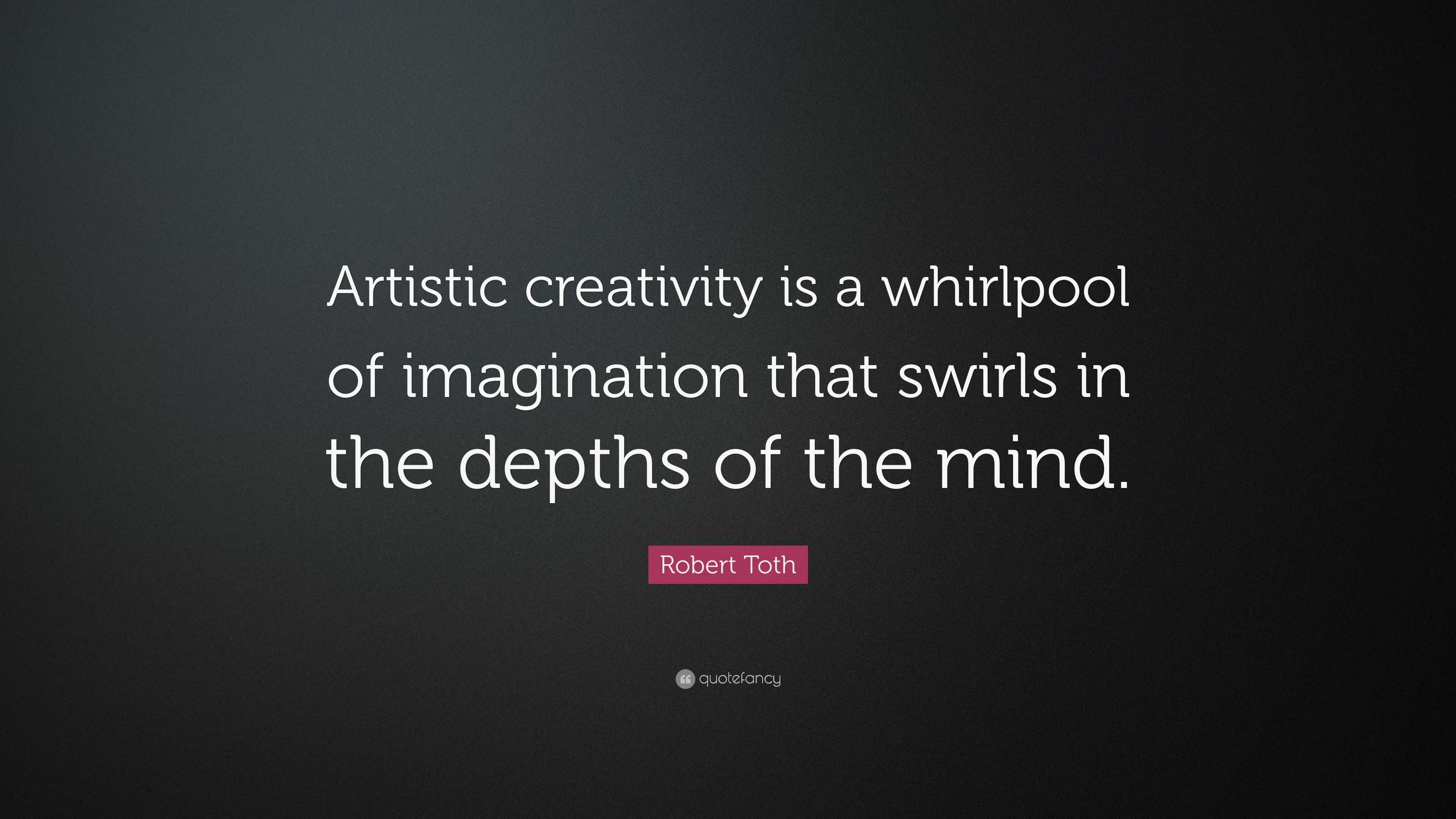 Robert Toth Quote: “Artistic creativity is a whirlpool of imagination ...