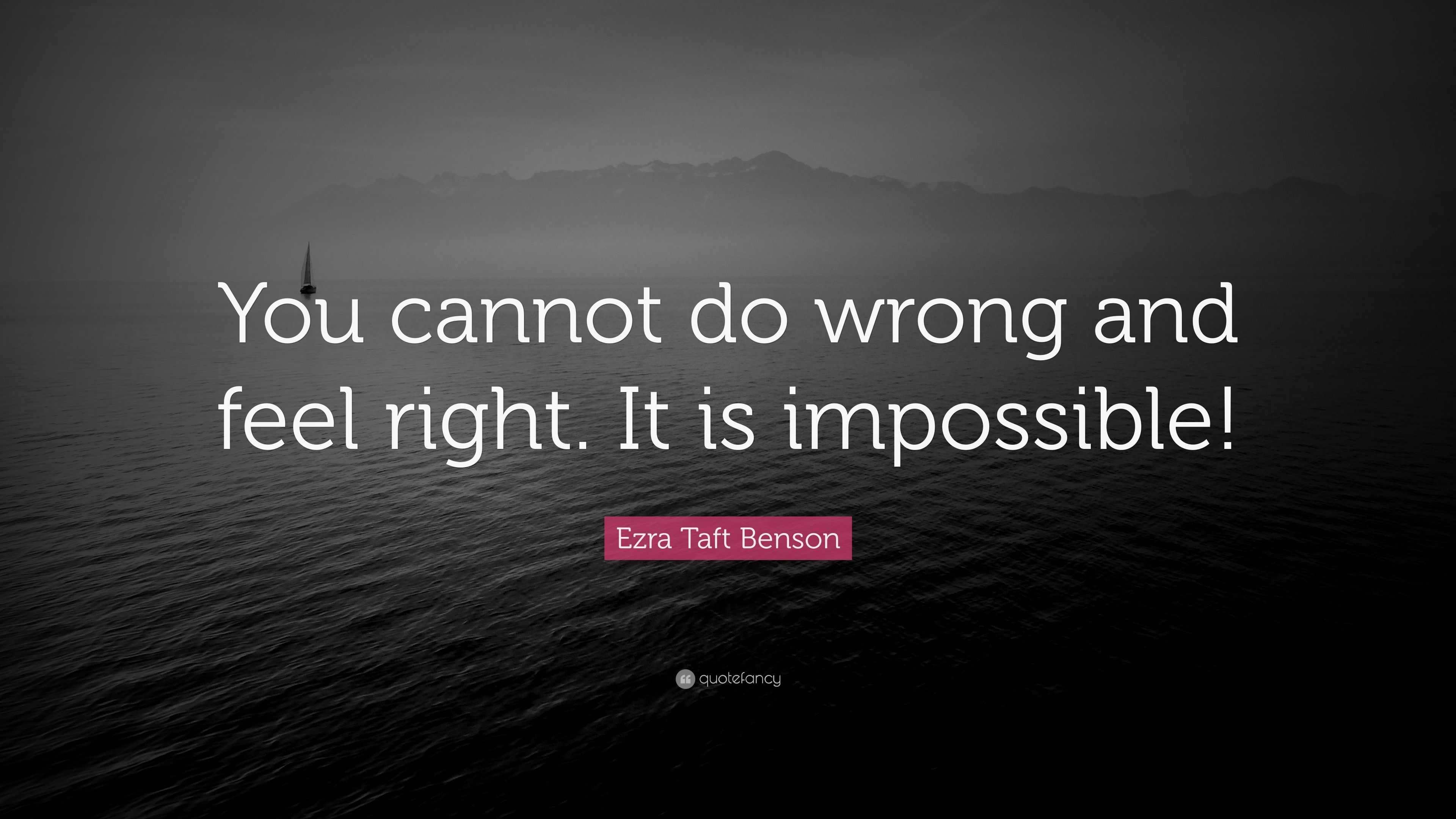 Ezra Taft Benson Quote: “You cannot do wrong and feel right. It is ...