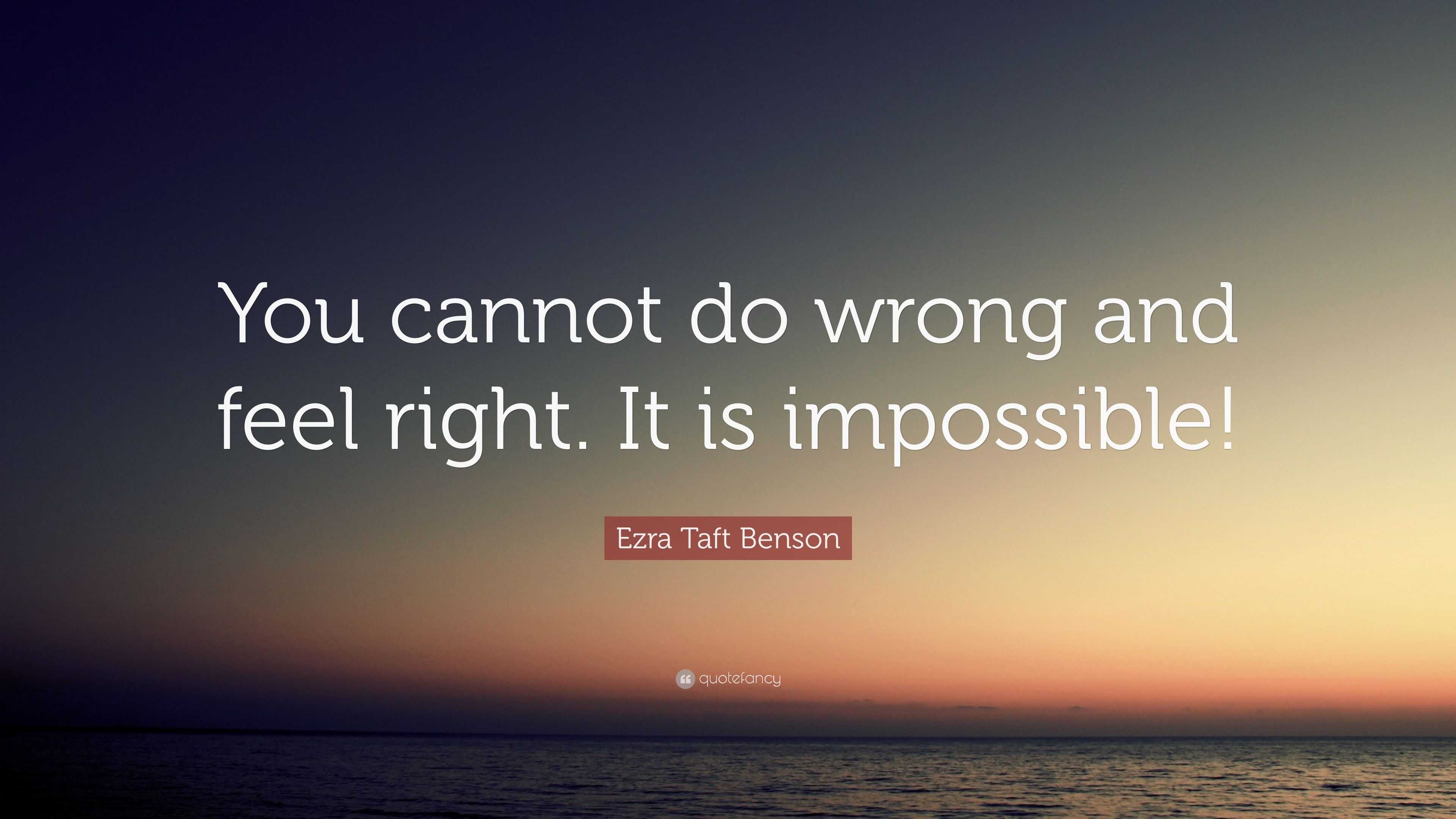 Ezra Taft Benson Quote: “You cannot do wrong and feel right. It is ...