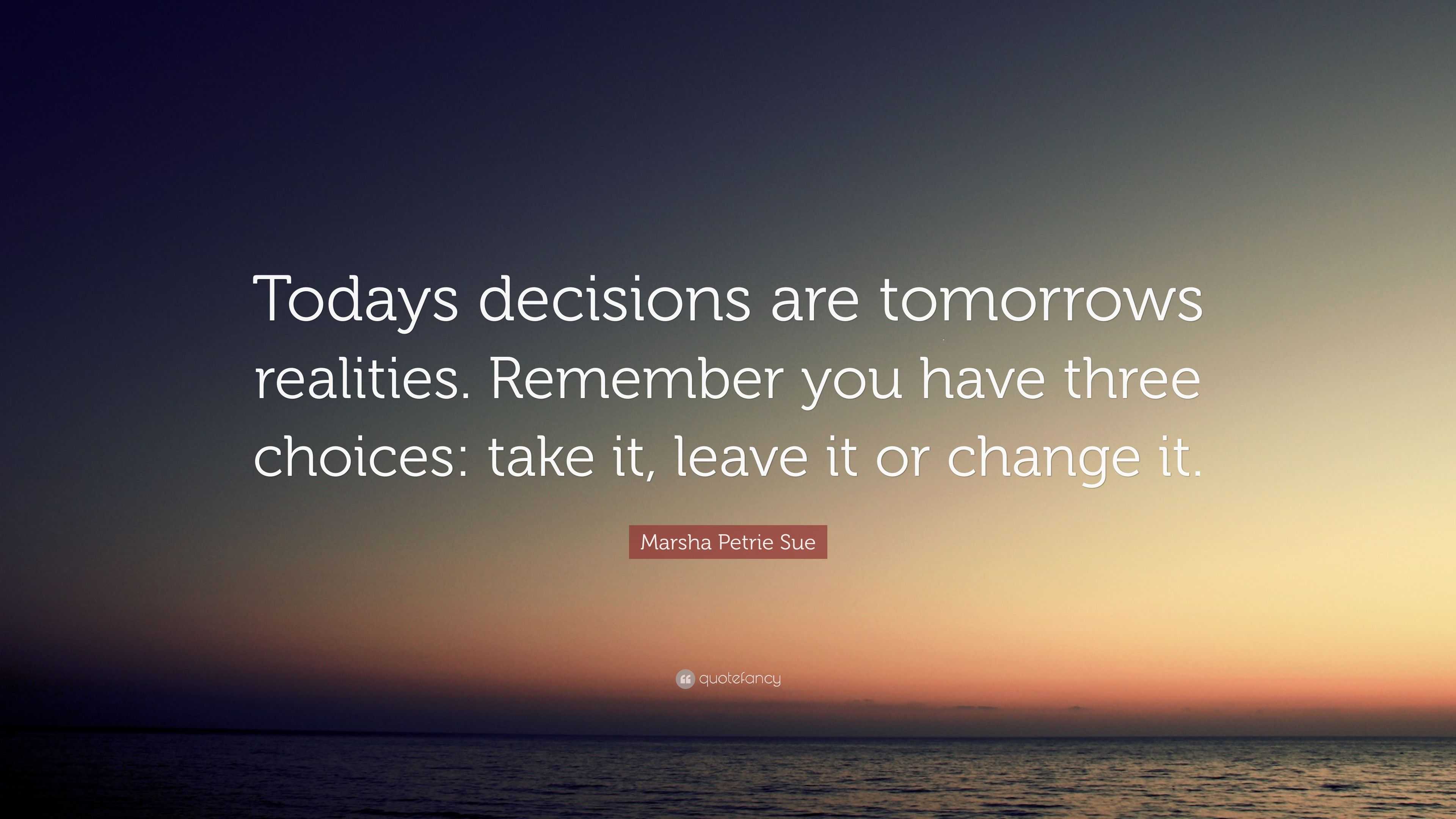 Marsha Petrie Sue Quote: “Todays decisions are tomorrows realities ...