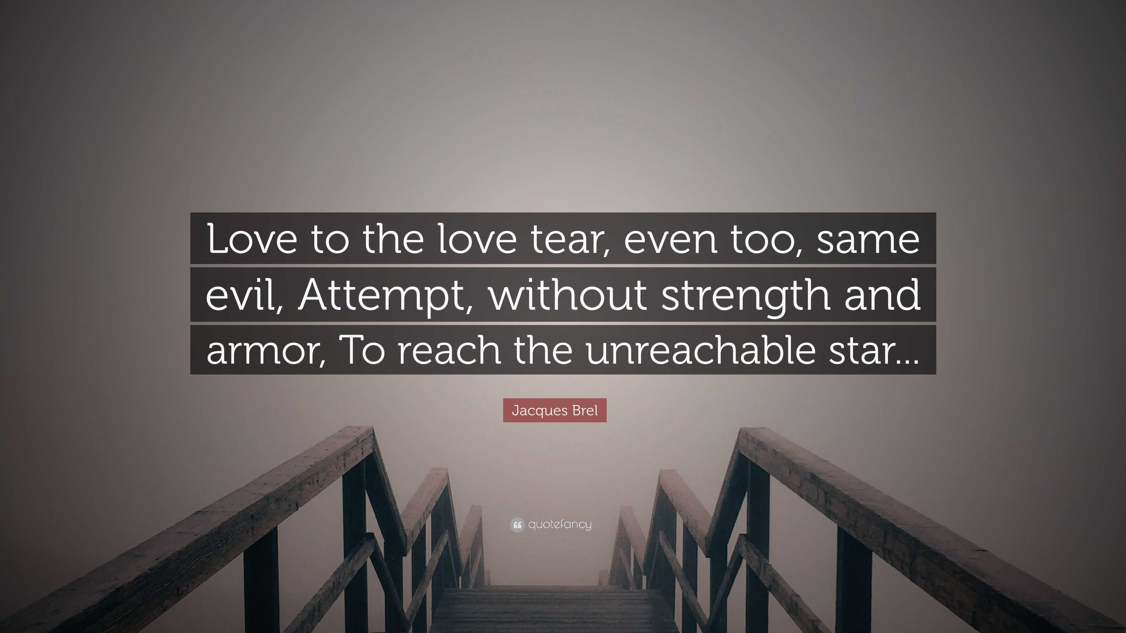 Jacques Brel Quote Love To The Love Tear Even Too Same Evil Attempt Without Strength And