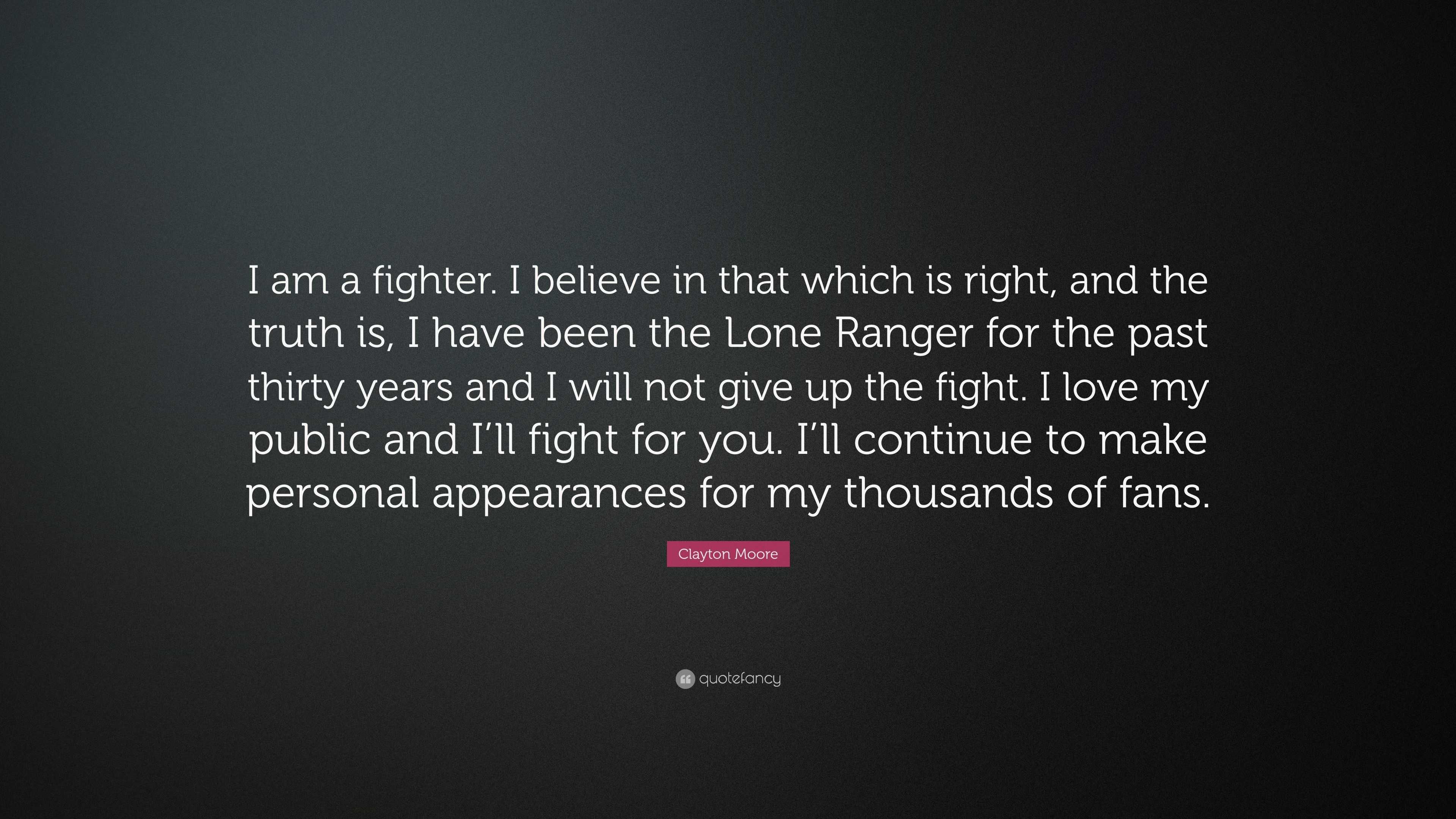 Clayton Moore Quote: “I am a fighter. I believe in that which is right ...