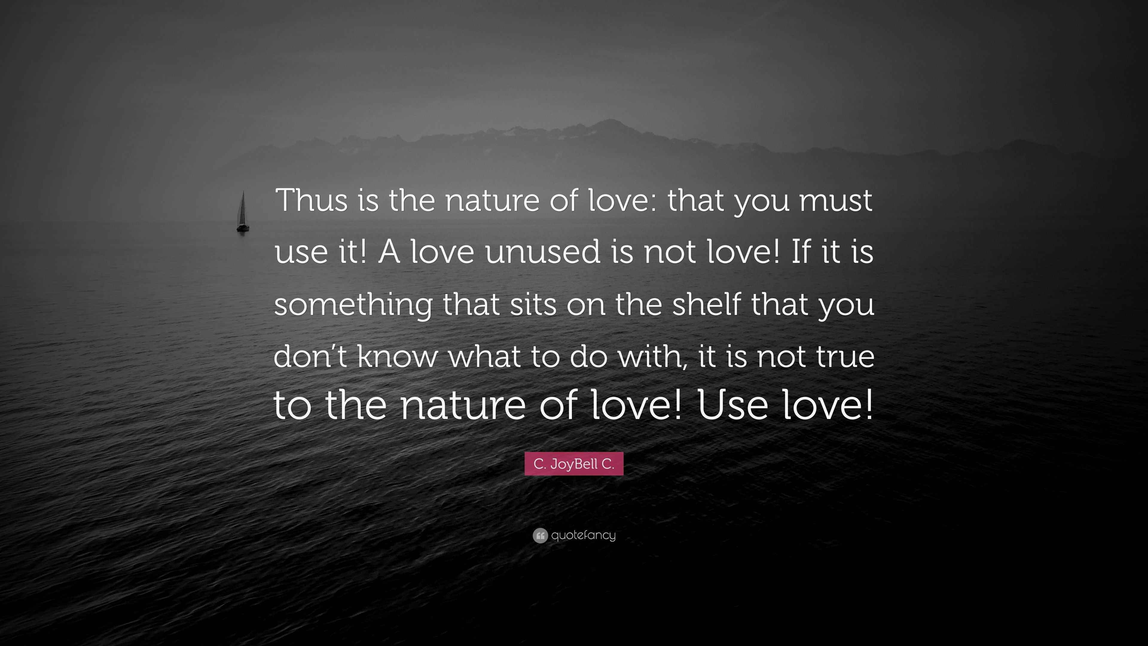 C. JoyBell C. Quote “Thus is the nature of love that you must use it