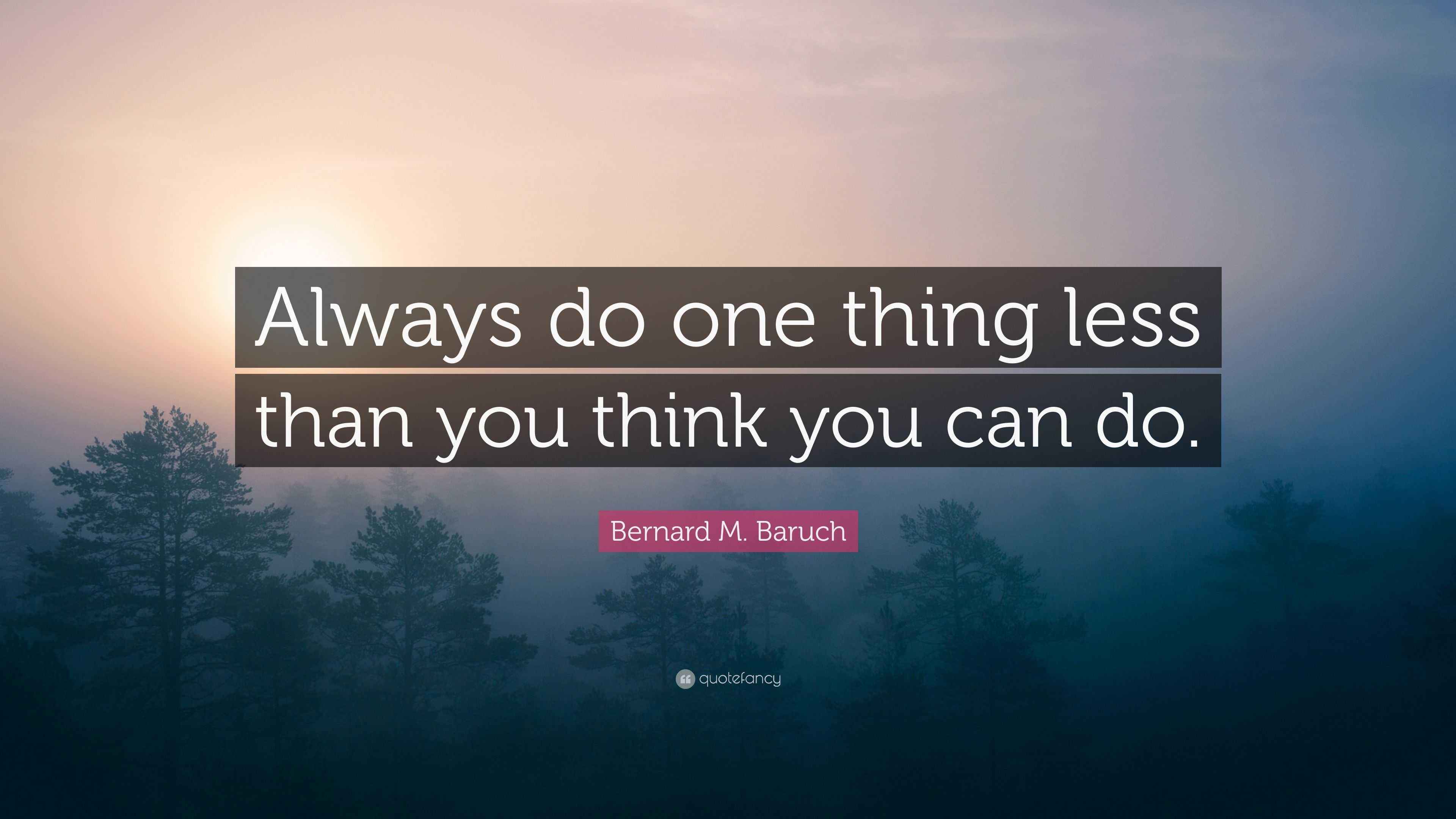 Bernard M. Baruch Quote: “Always do one thing less than you think you ...