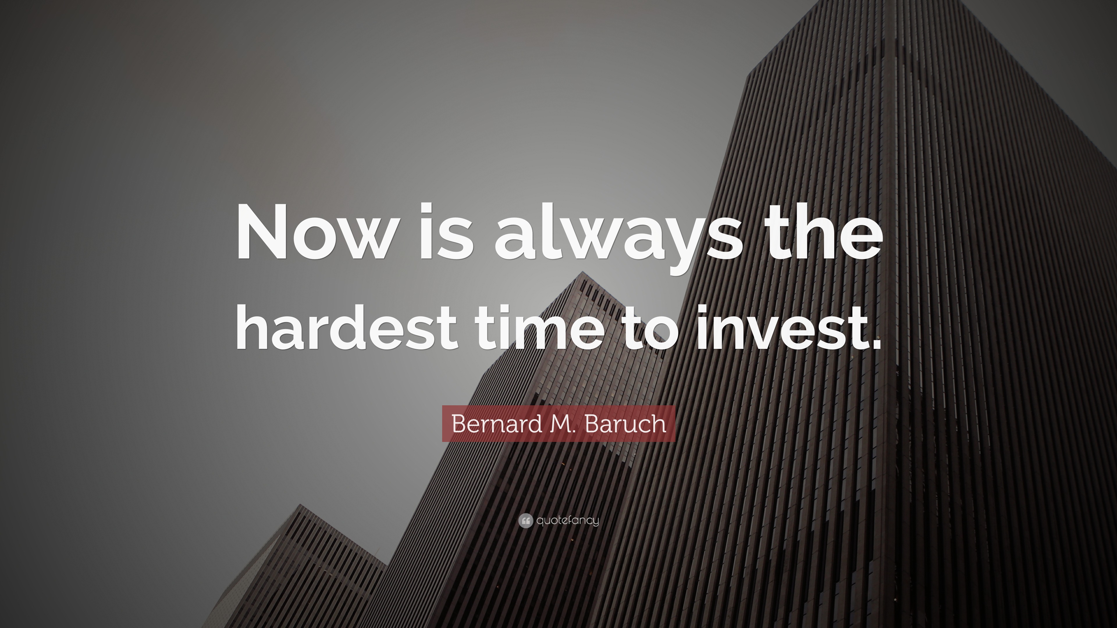 Bernard M. Baruch Quote: “Now Is Always The Hardest Time To Invest.”