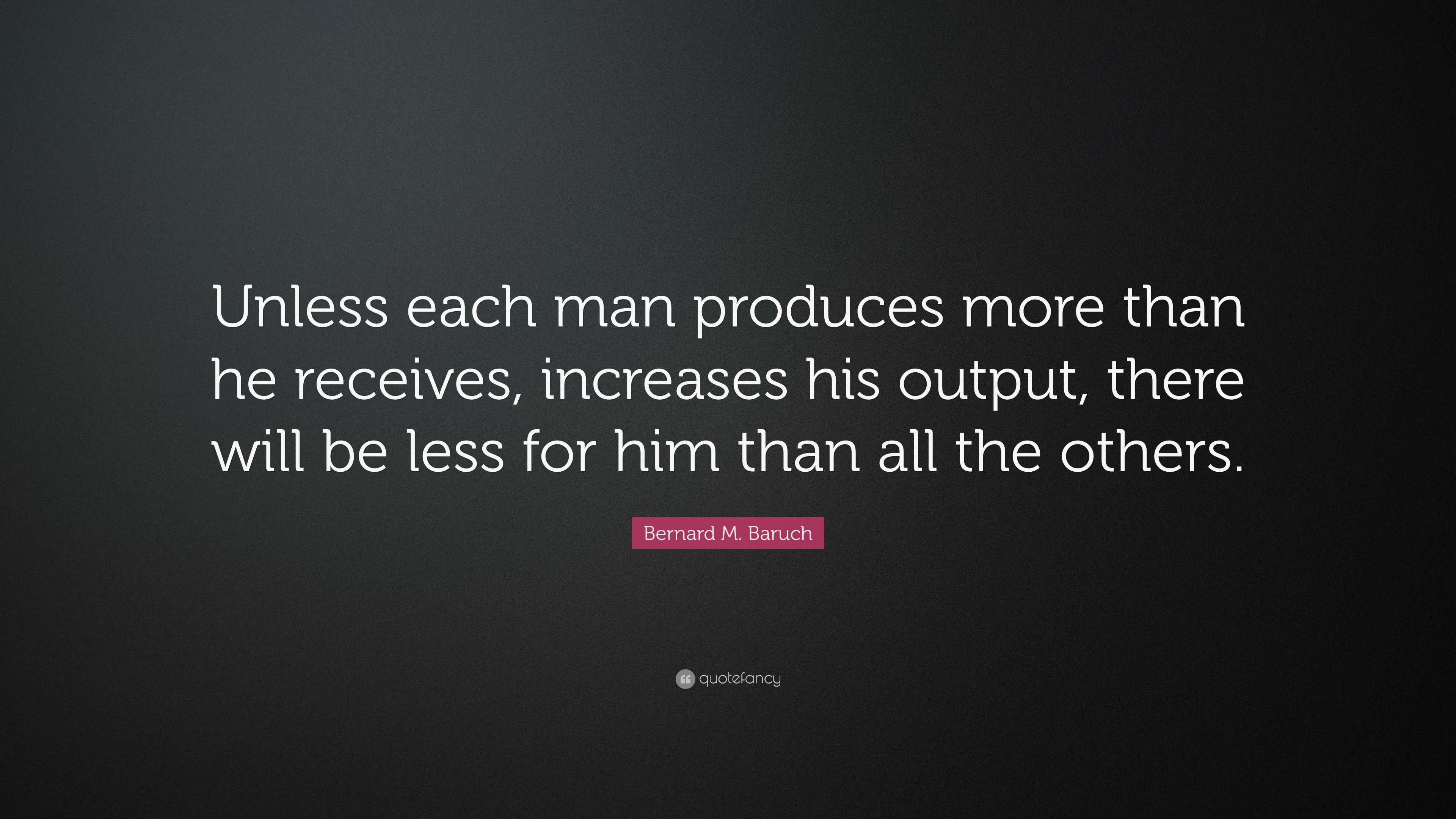 Bernard M. Baruch Quote: “Unless each man produces more than he ...