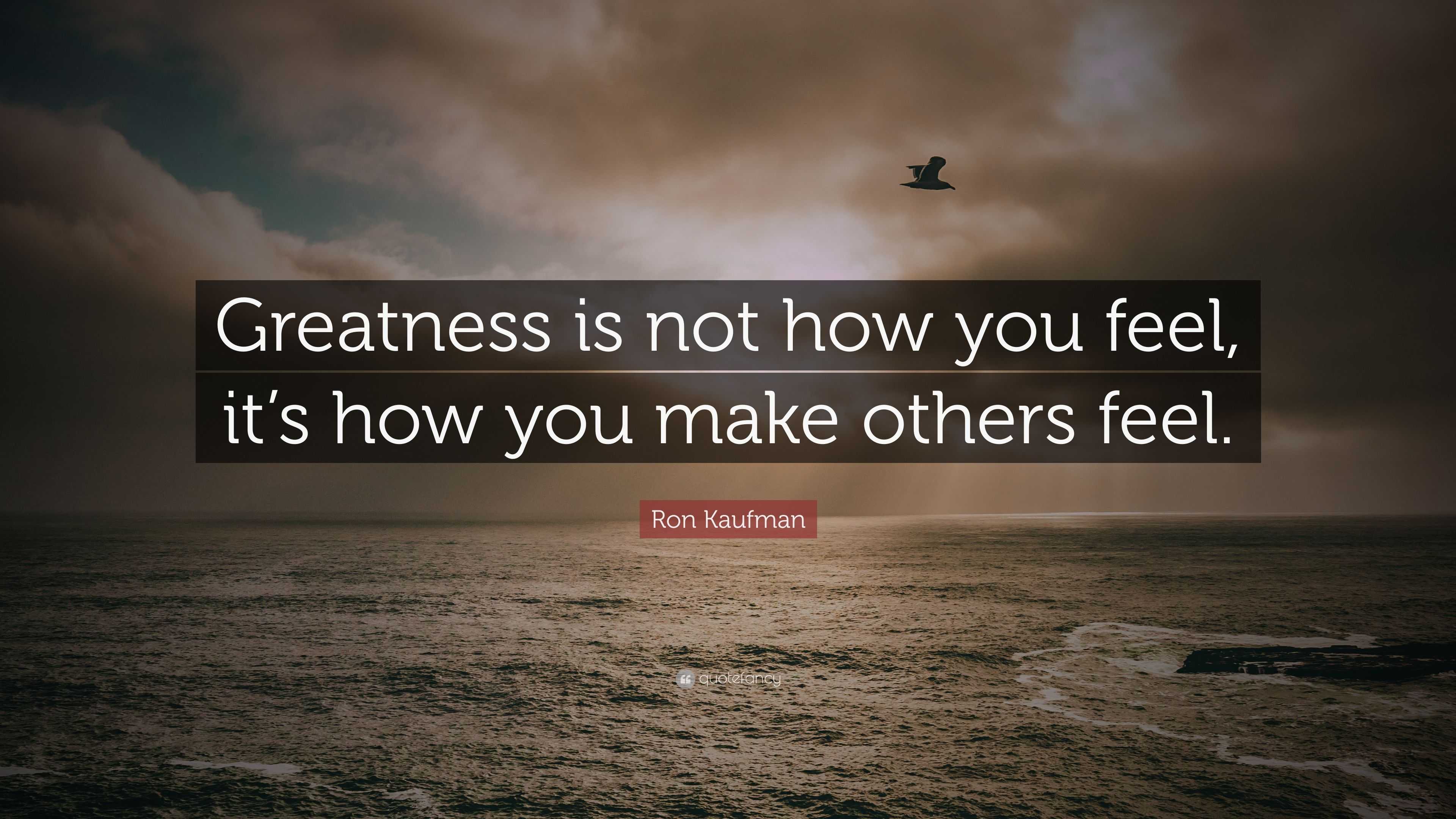 Ron Kaufman Quote “greatness Is Not How You Feel Its How You Make