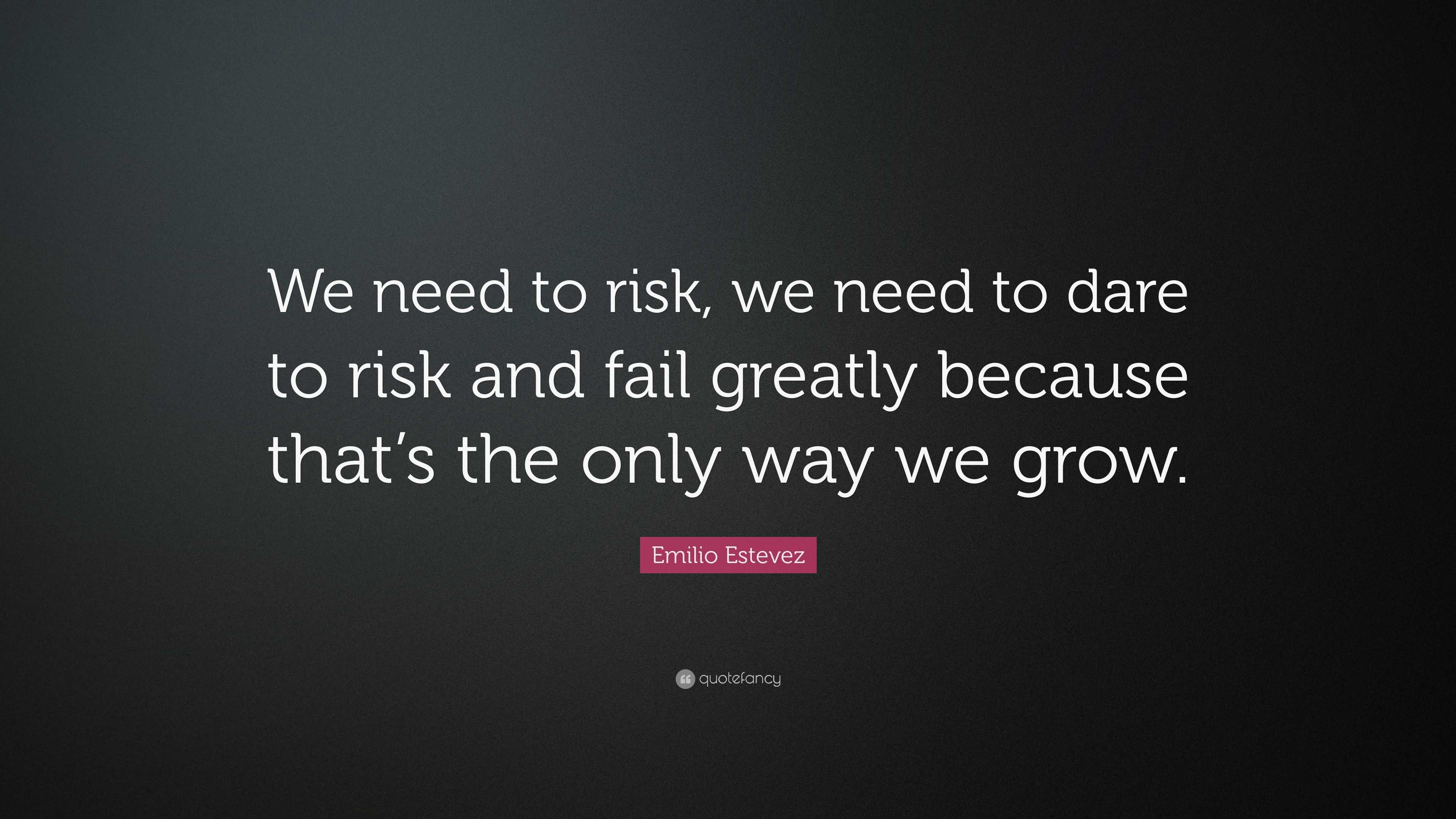 Emilio Estevez Quote: “We need to risk, we need to dare to risk and ...