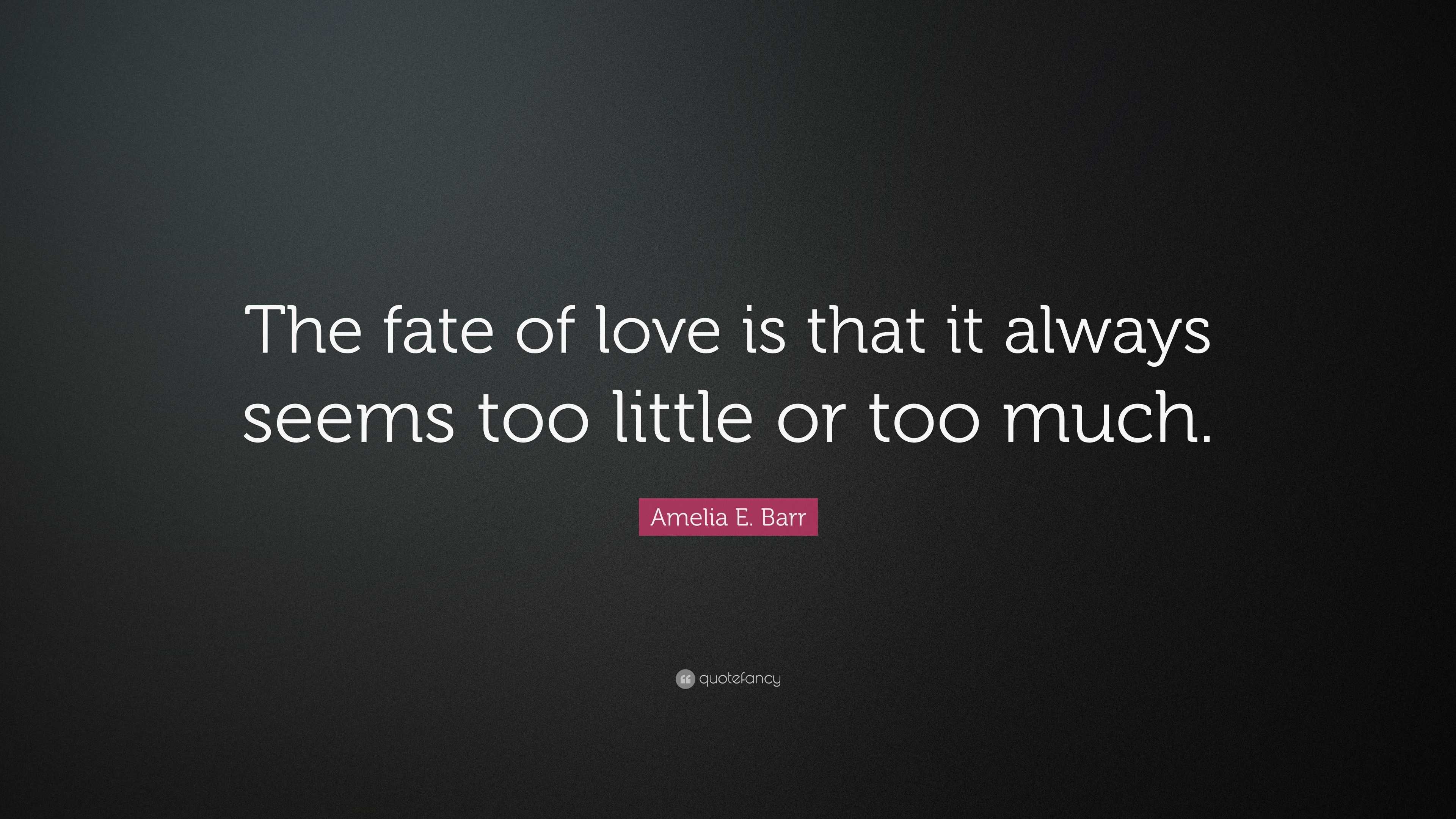 Amelia E. Barr Quote: “The fate of love is that it always seems too ...