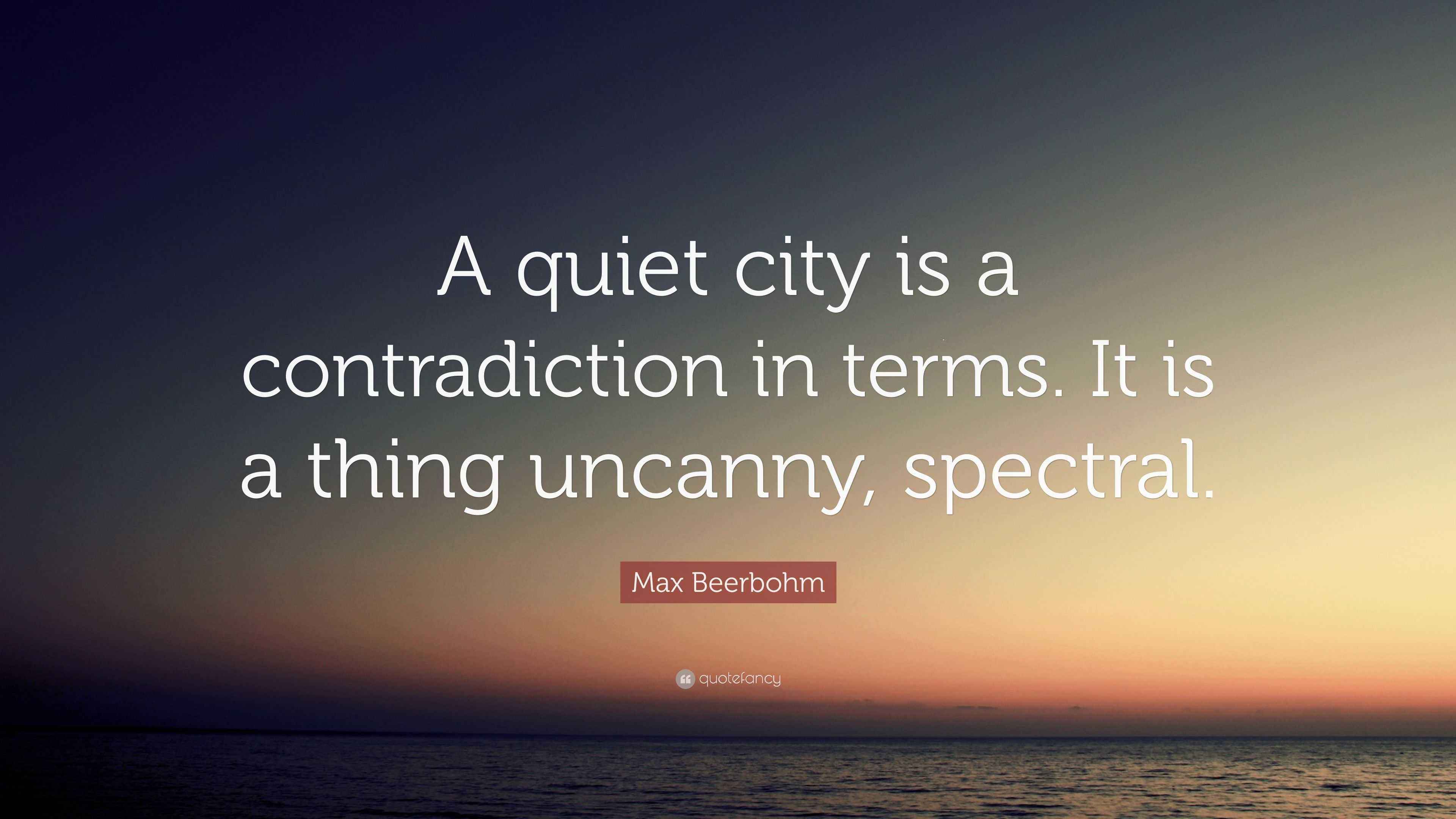 Max Beerbohm Quote “A quiet city is a contradiction in terms. It is a