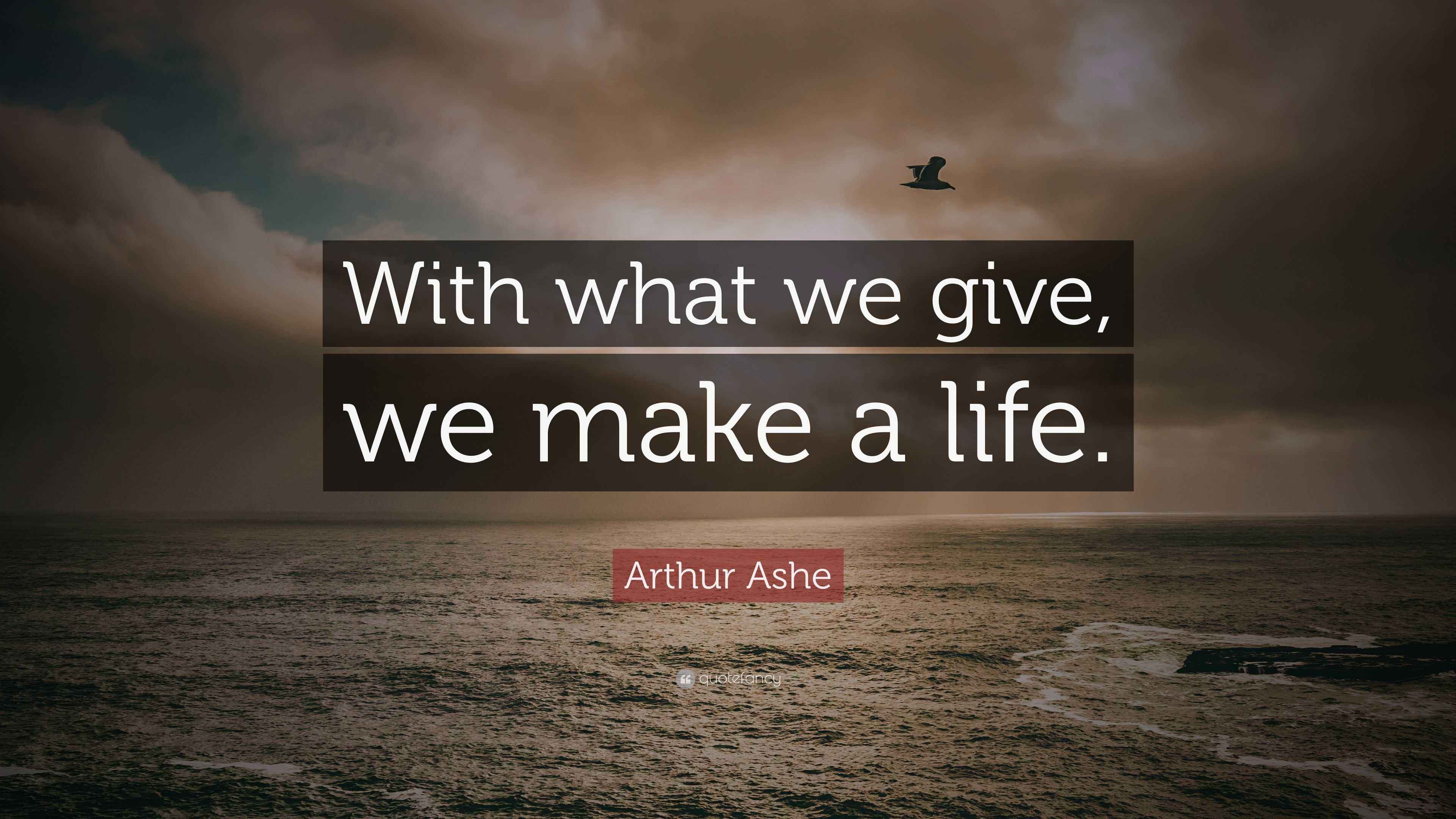 Arthur Ashe Quote: “With what we give, we make a life.”