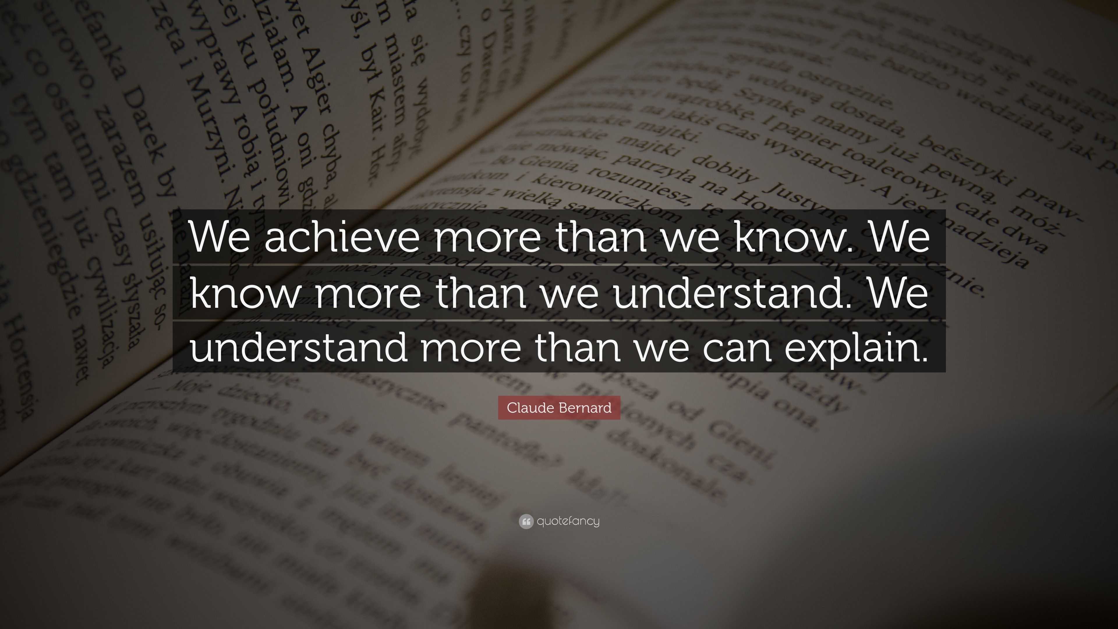 Claude Bernard Quote: “We achieve more than we know. We know more than ...