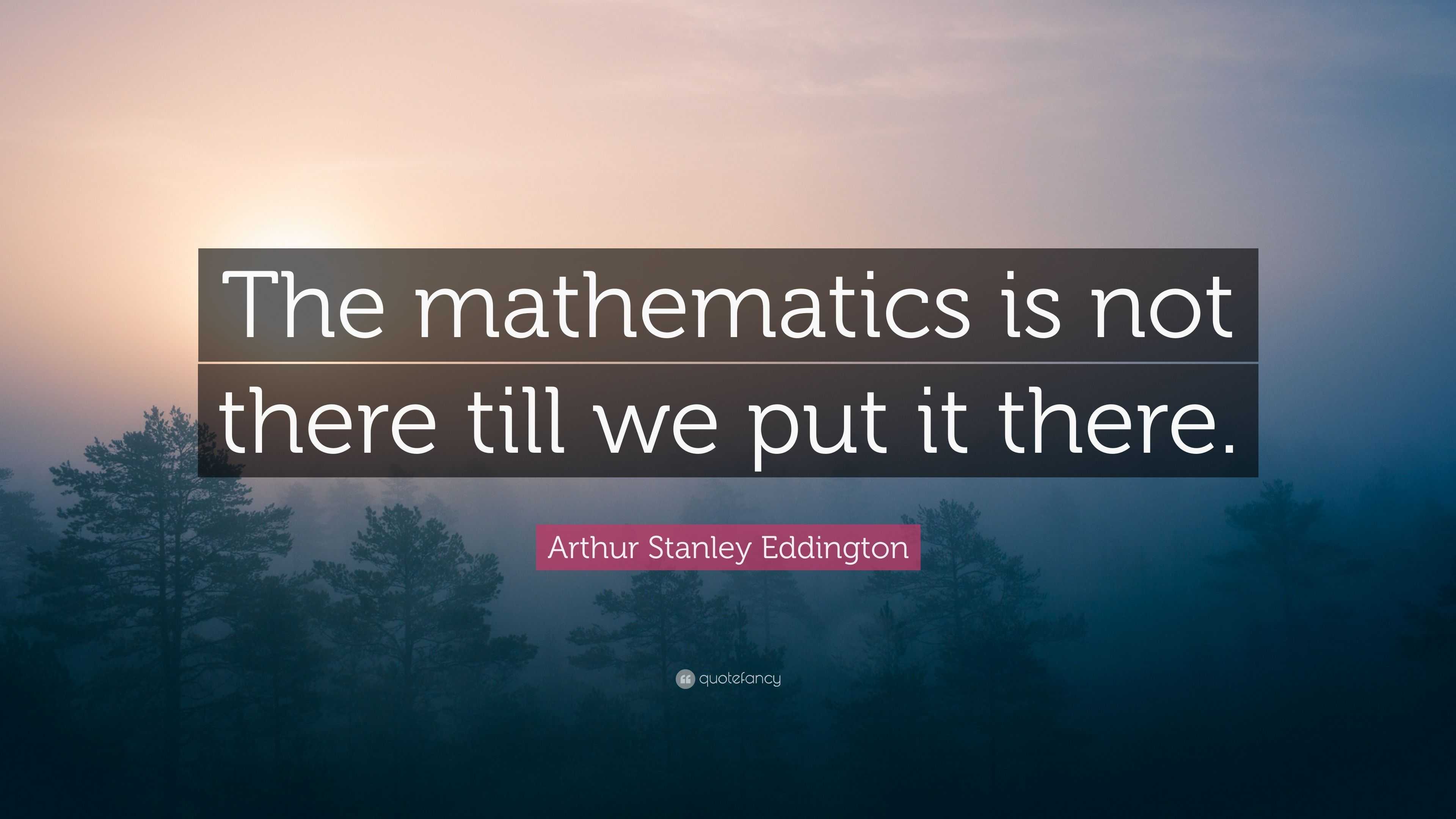 Arthur Stanley Eddington Quote: “The mathematics is not there till we ...