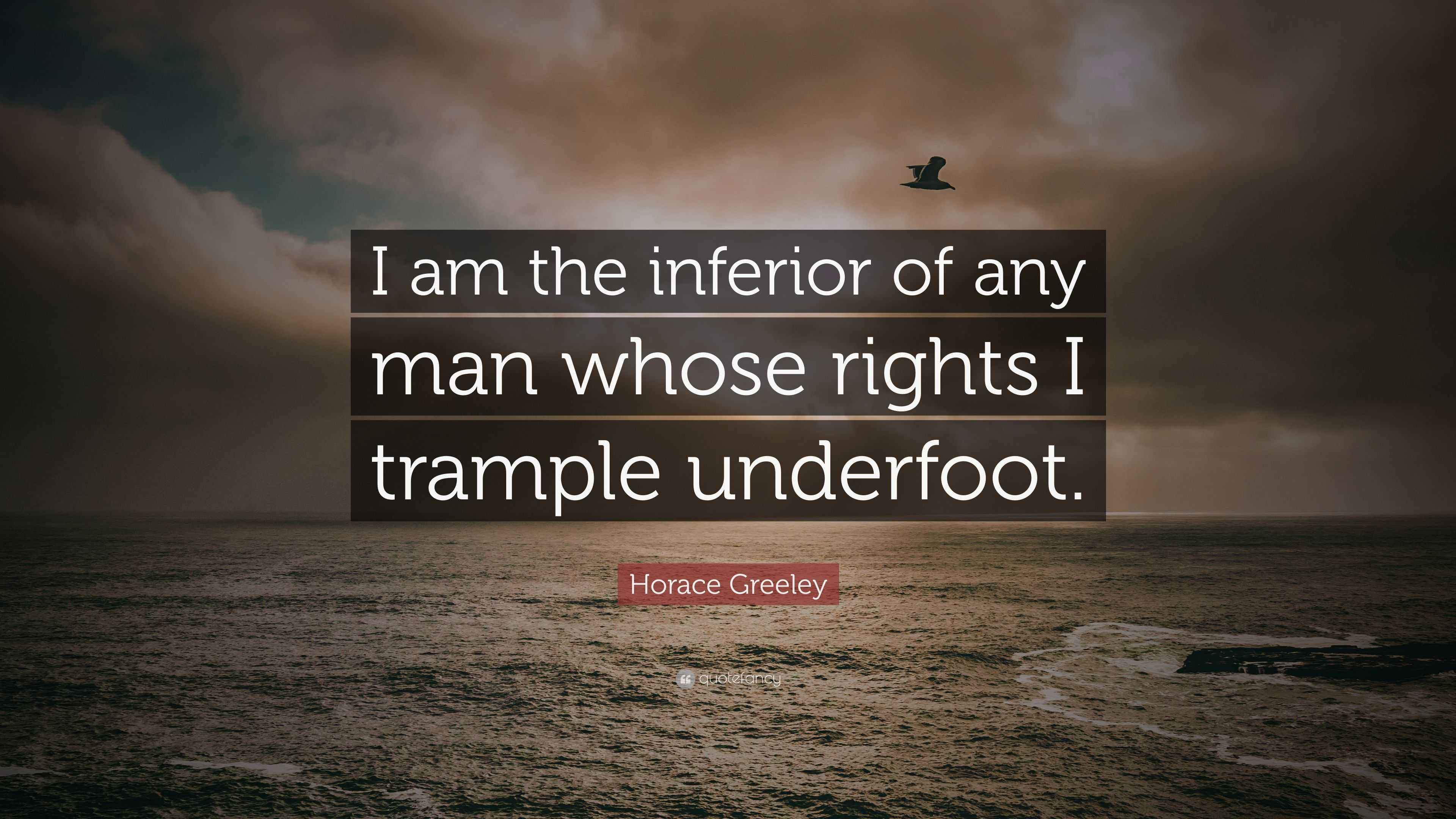 Horace Greeley Quote “I am the inferior of any man whose rights I