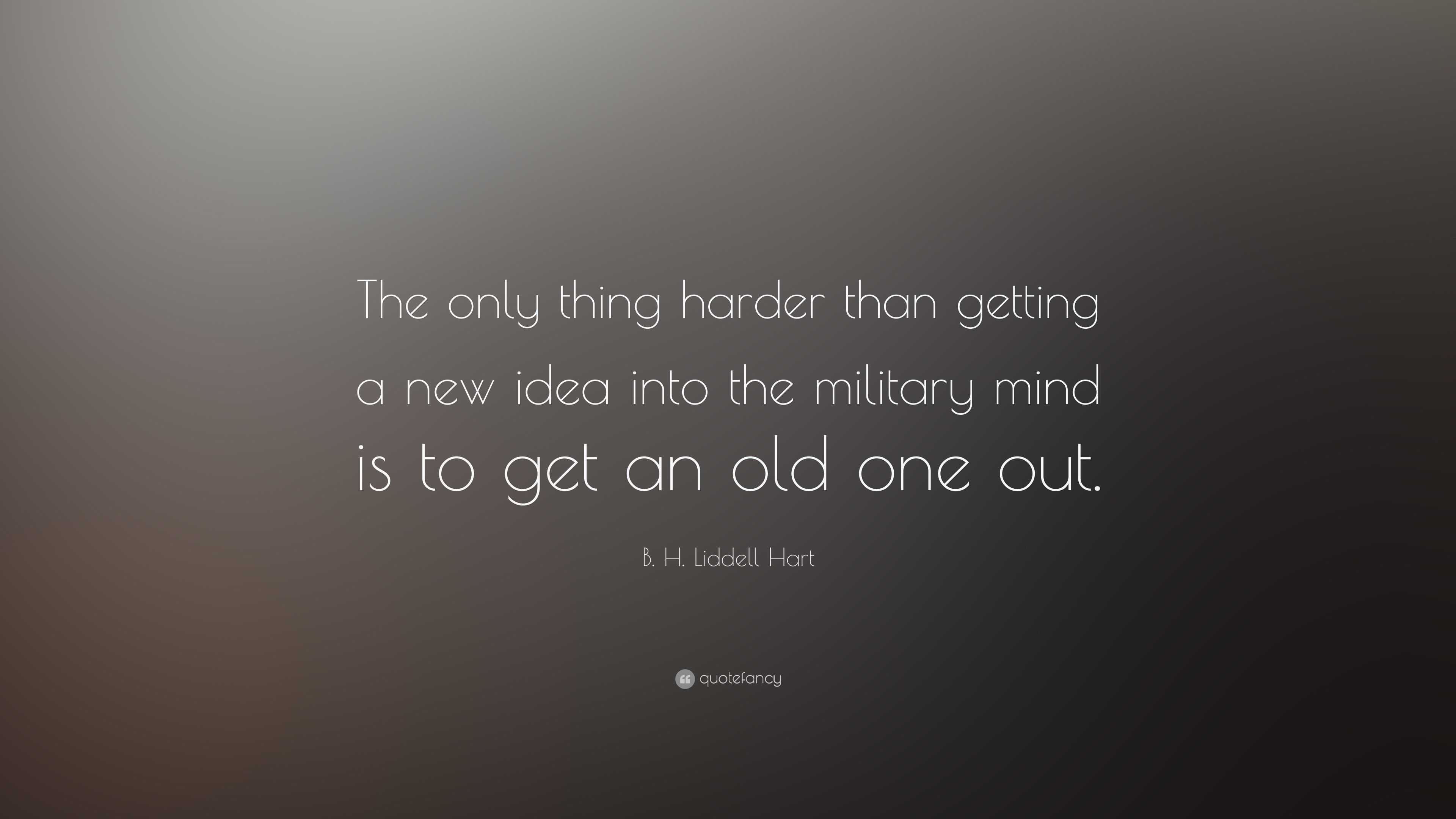 B. H. Liddell Hart Quote: “The only thing harder than getting a new ...