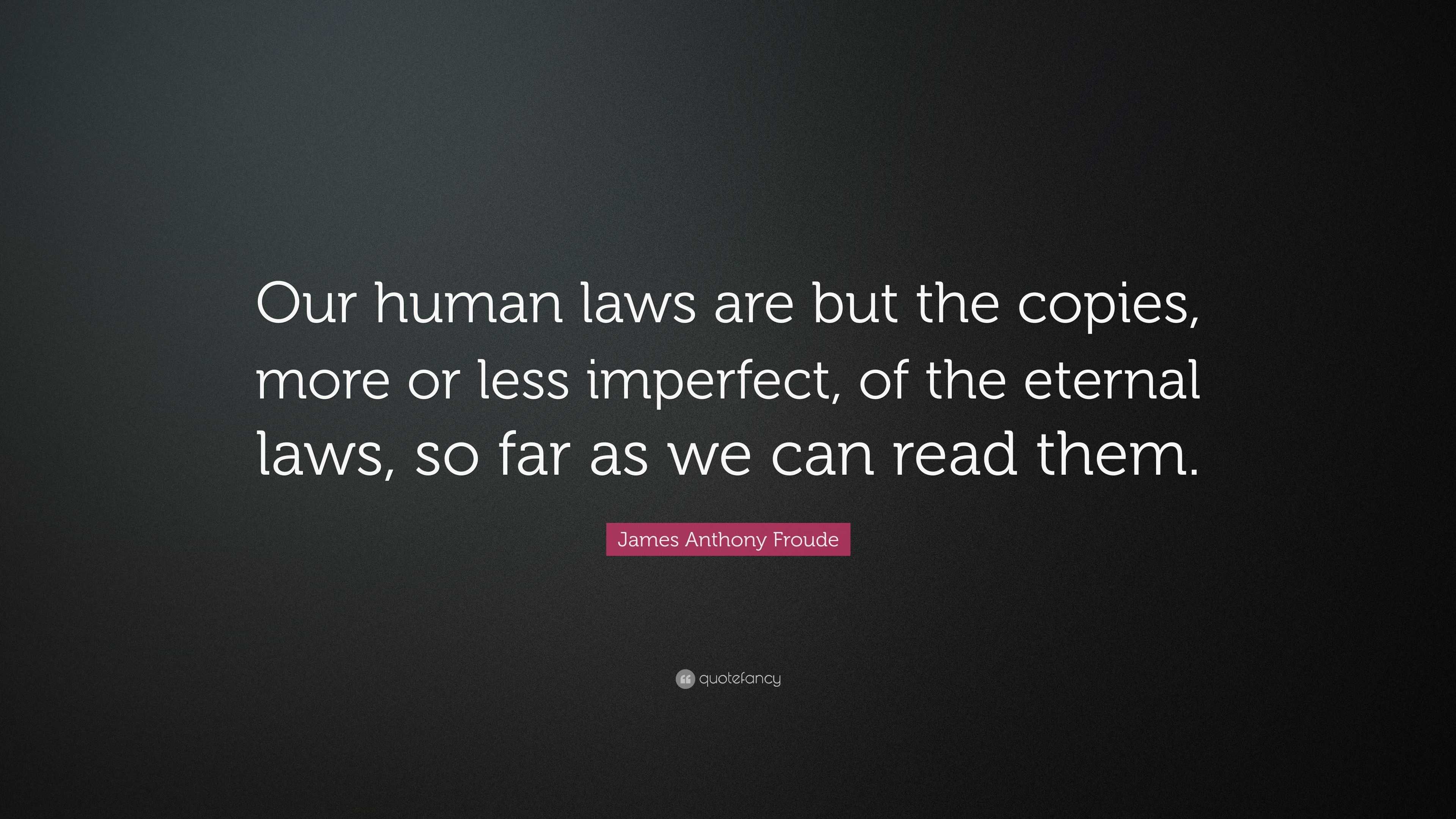 James Anthony Froude Quote: “Our human laws are but the copies, more or ...