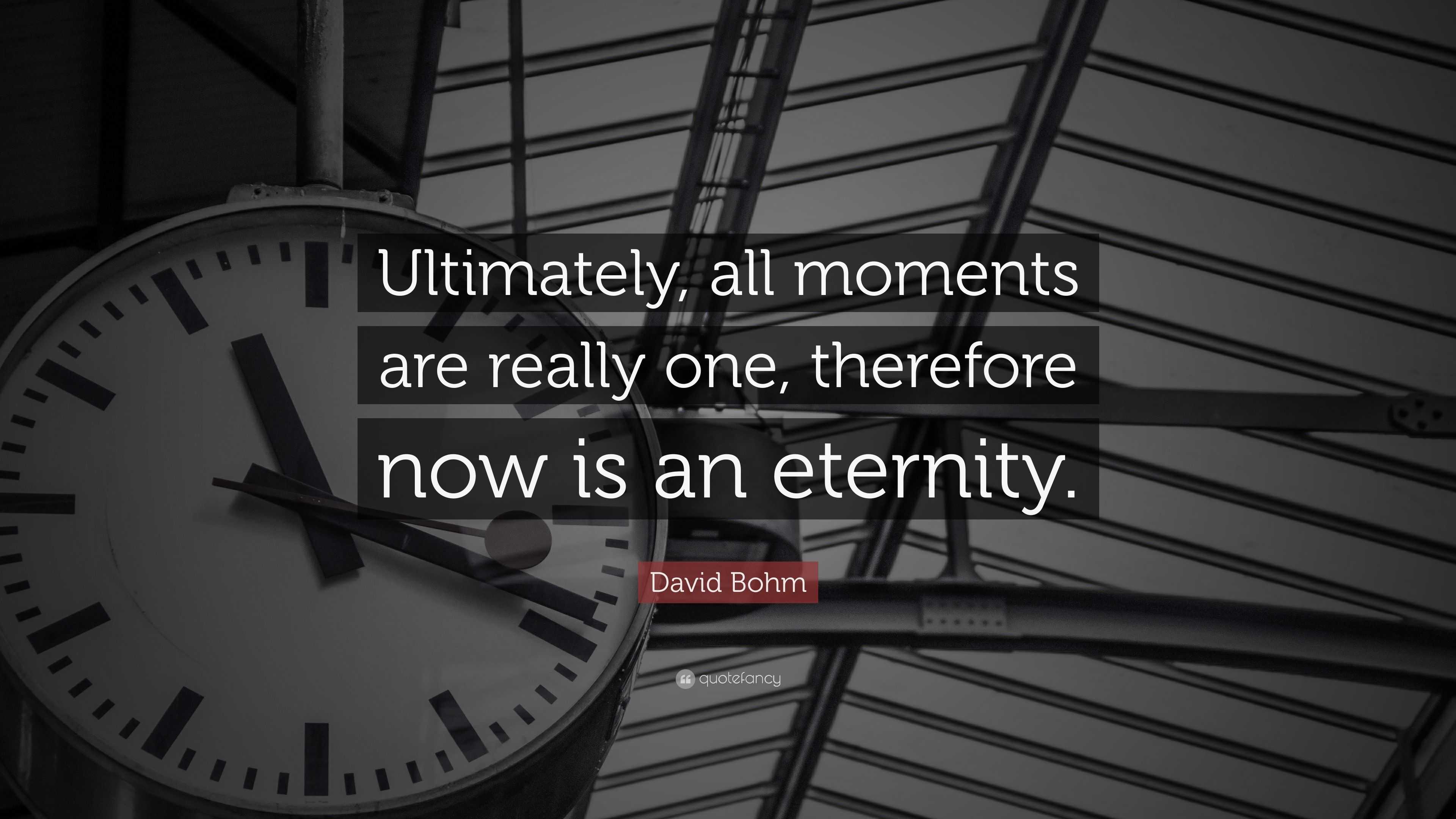 David Bohm Quote: “Ultimately, all moments are really one, therefore ...