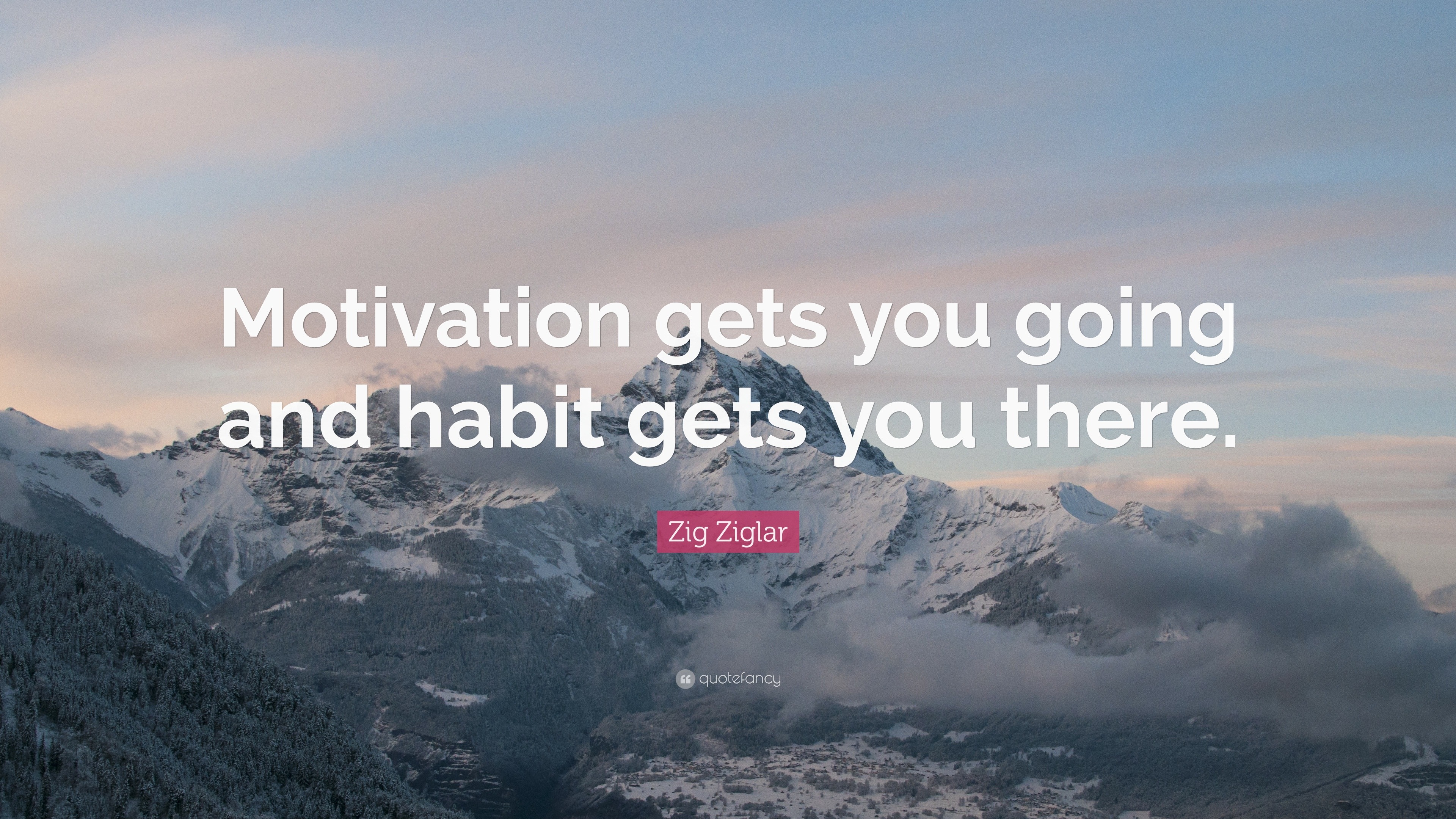 Zig Ziglar Quote: “Motivation gets you going and habit gets you there.”