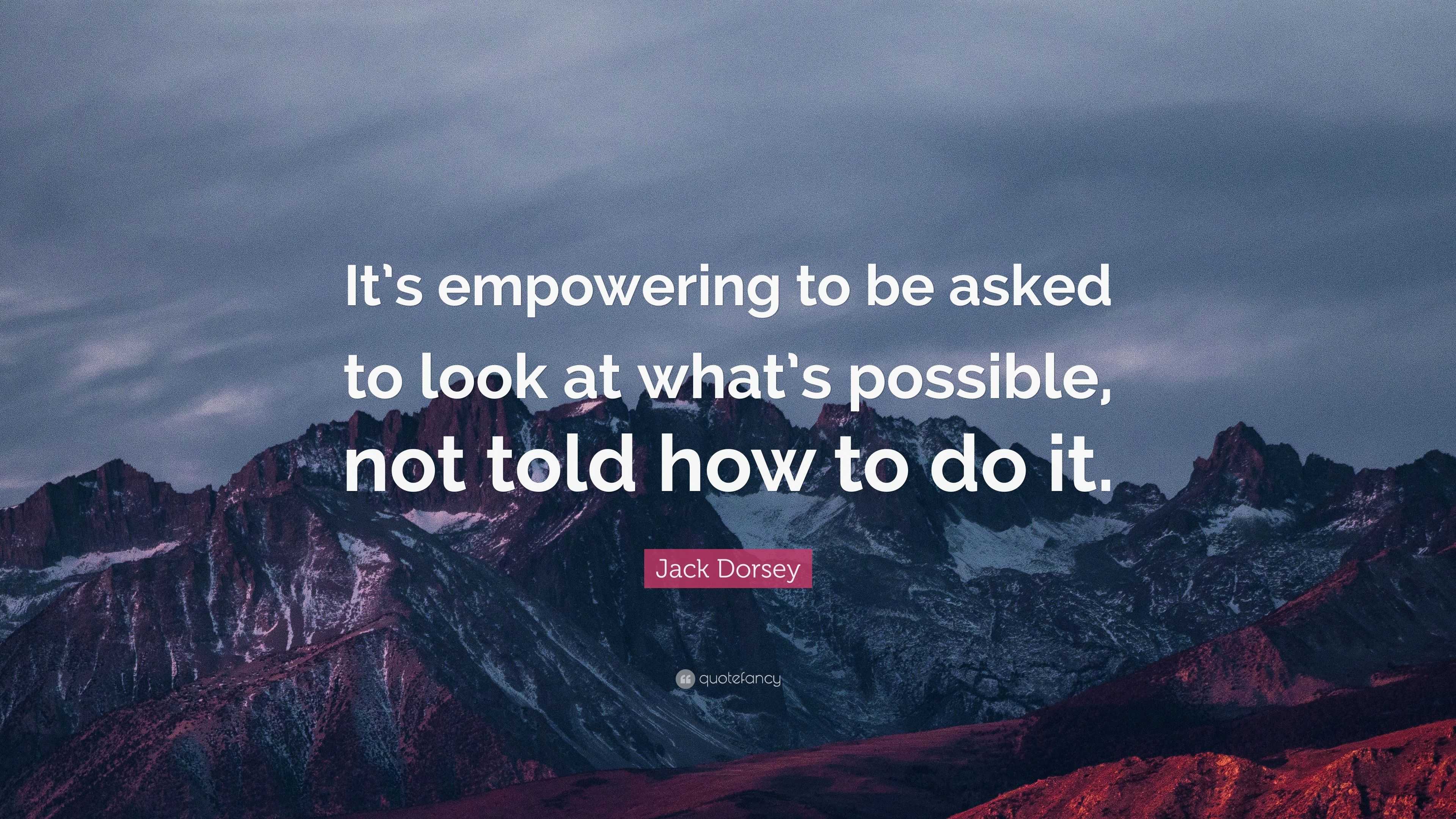 Jack Dorsey Quote: “It’s Empowering To Be Asked To Look At What’s ...