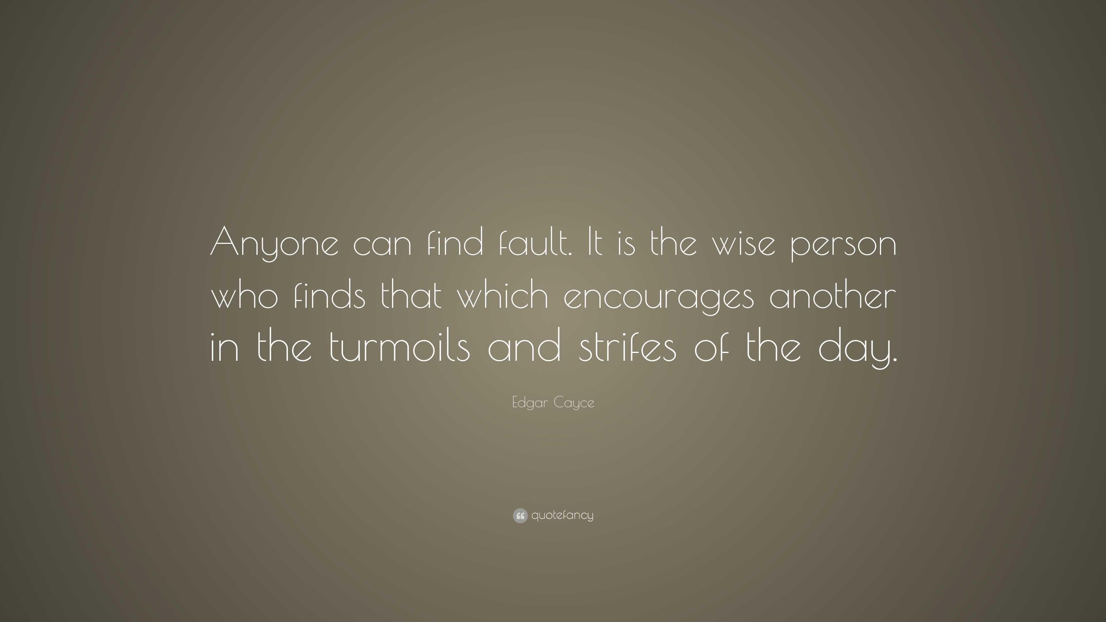 Edgar Cayce Quote: “Anyone can find fault. It is the wise person who ...