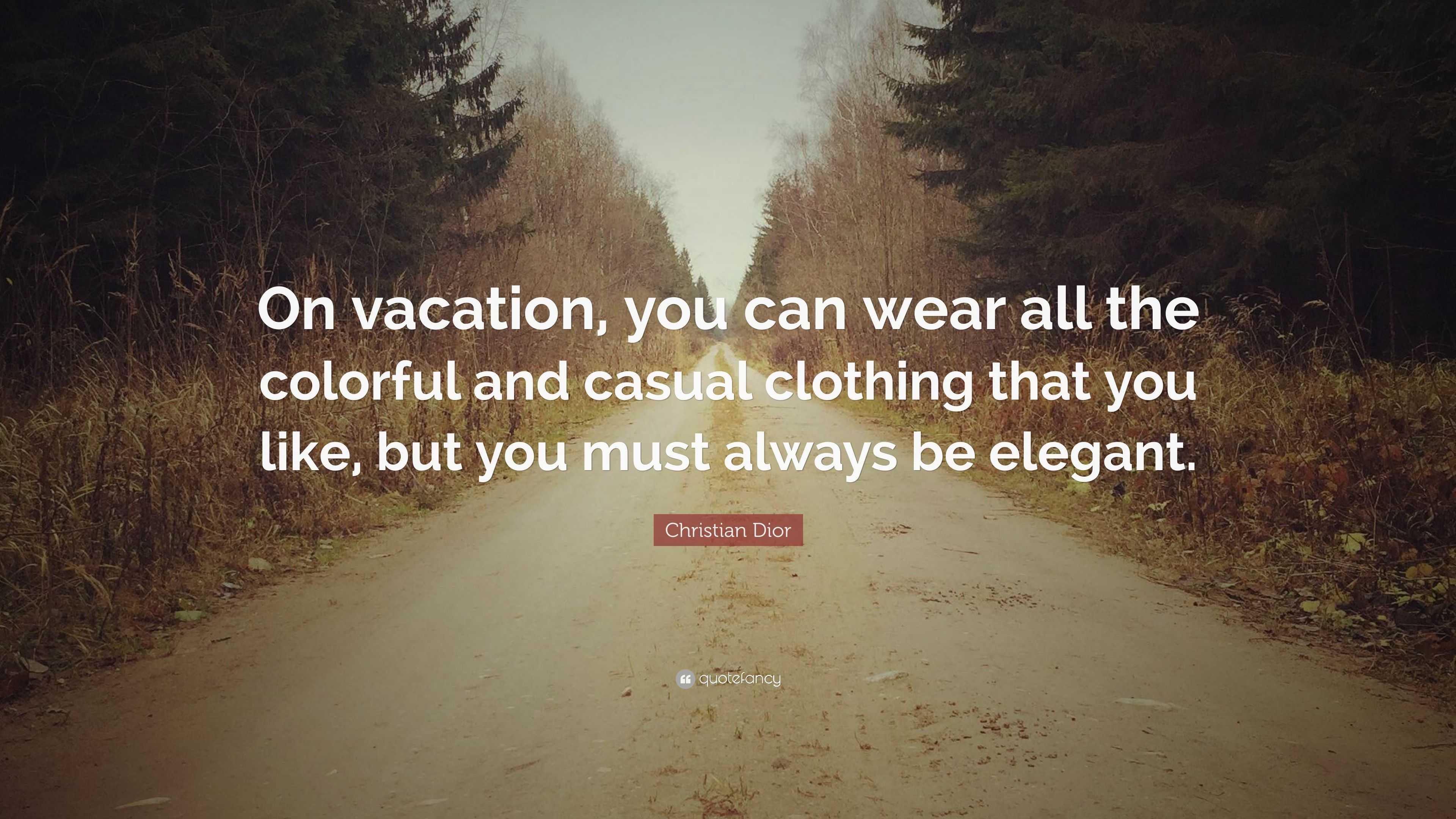 Christian Dior Quote: On vacation, you can wear all the colorful and casual  clothing that you