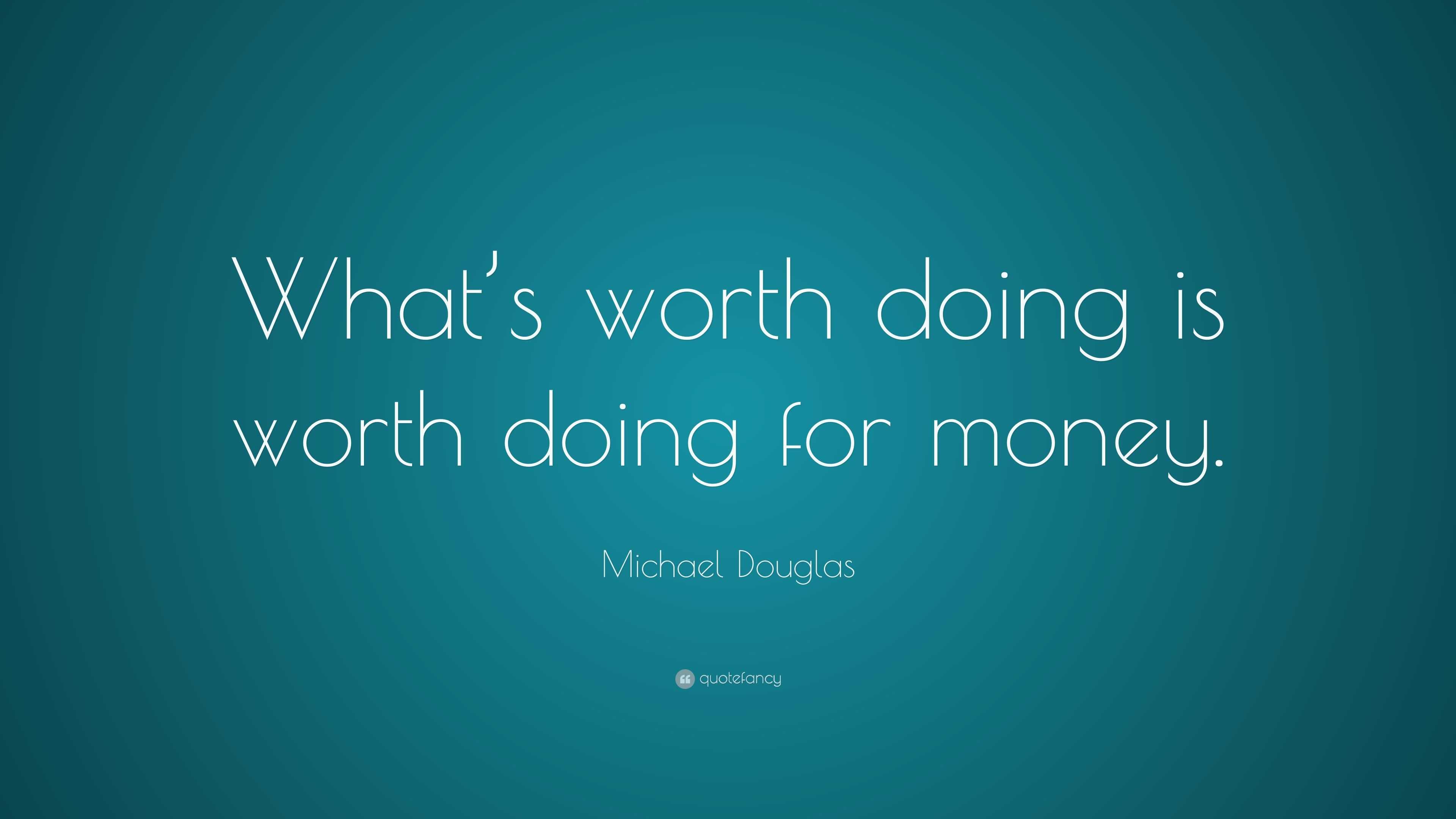 Michael Douglas Quote “What’s worth doing is worth doing for money.”