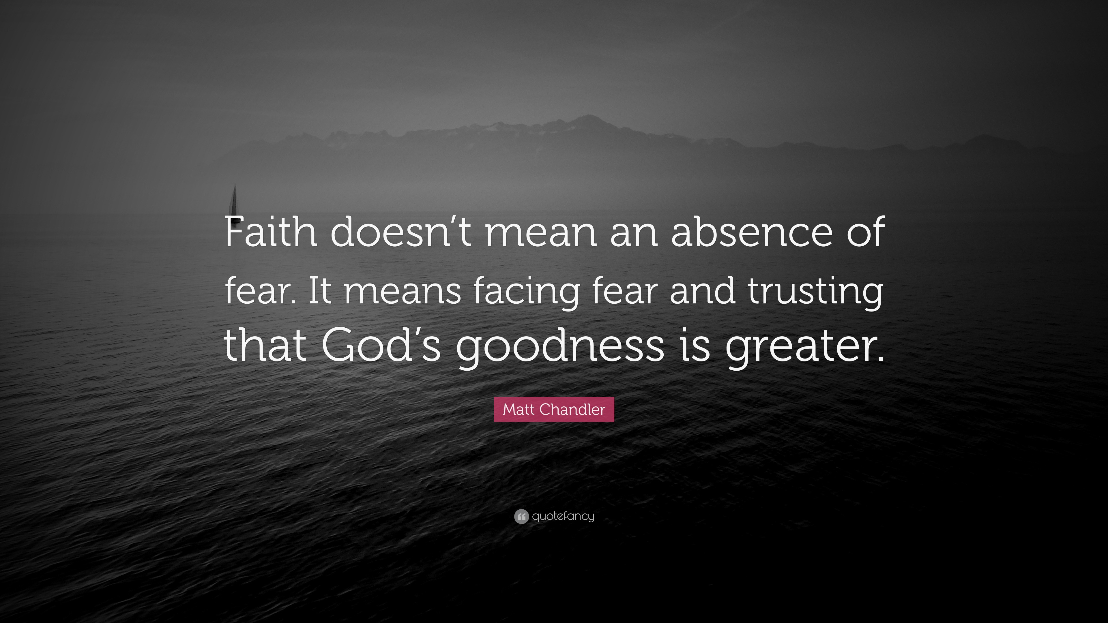 Matt Chandler Quote: “Faith doesn’t mean an absence of fear. It means ...