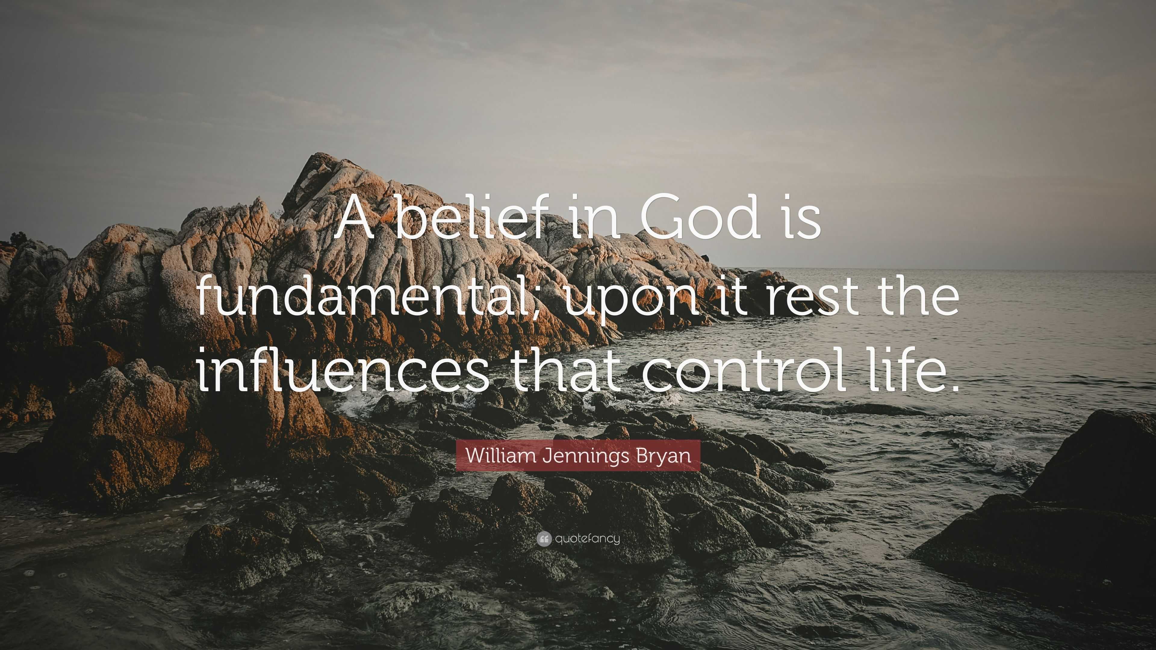 William Jennings Bryan Quote: “A belief in God is fundamental; upon it ...