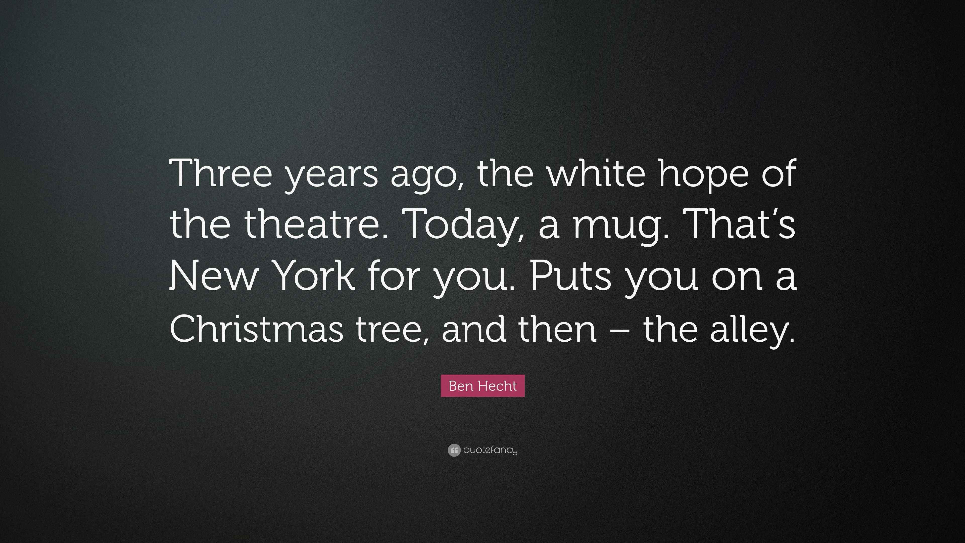Ben Hecht Quote: “Three years ago, the white hope of the theatre. Today, a  mug. That's New York for you. Puts you on a Christmas tree,...”, image size:3840x2160