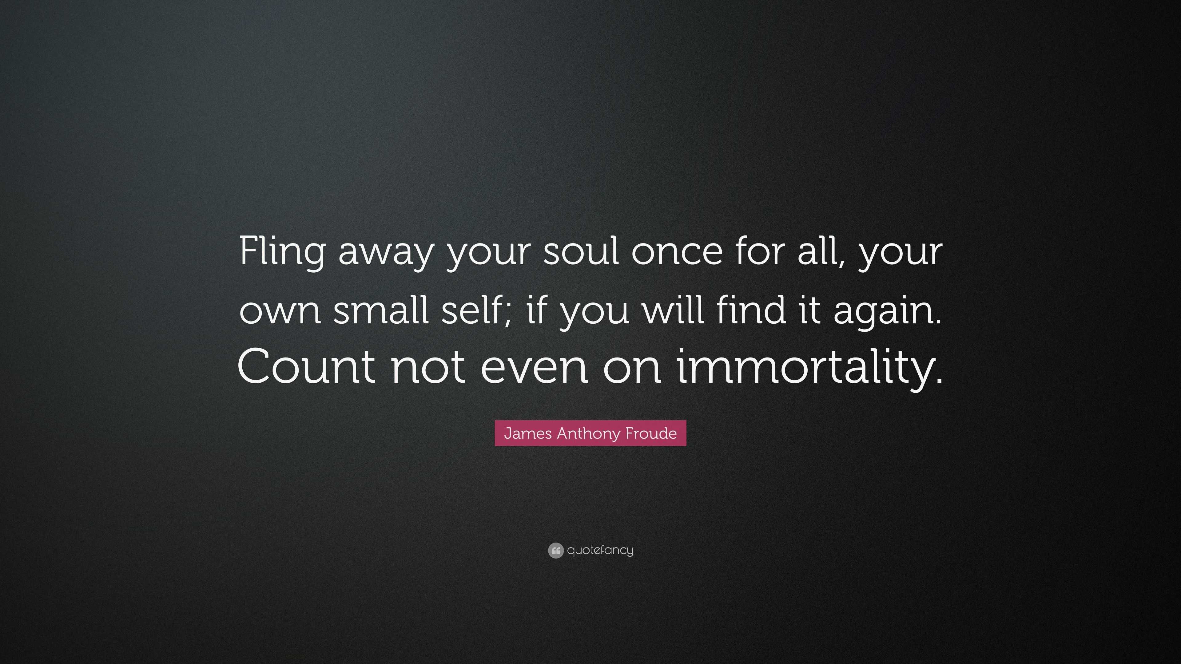 James Anthony Froude Quote: “Fling away your soul once for all, your ...